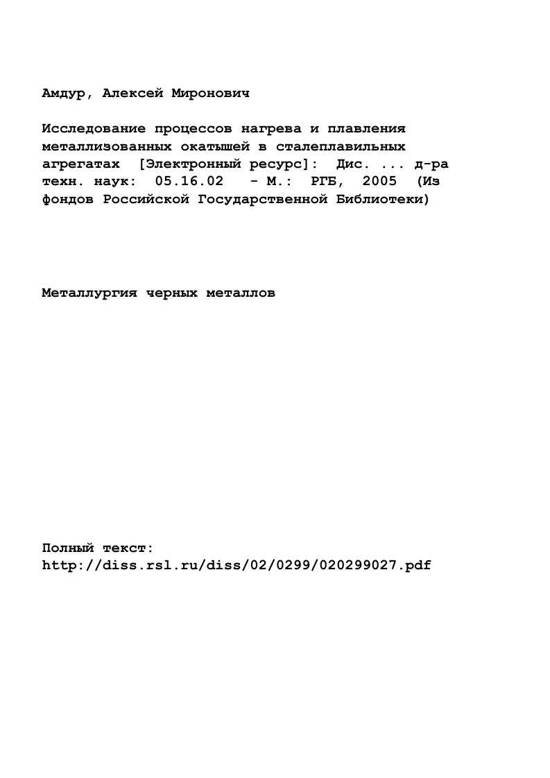 "В управляющих моделях преобладает эмпирический подход необходимые для расчета параметров непрерывной загрузки величины берутся в основном из данных промышленных плавок. Отсутствует дифференцированный анализ процесса, позволяющий вскрыть влияние МО на все стороны работы ДСП, и необходимый для выбора рационального энергетического режима плавки. Оптимизация выплавки стали с использованием металлизованных окатышей возможна на основе знания физикохимических и теплофизических процессов при их загрузке в агрегат. Бескоксовая схема получения стали с использованием металлизованного сырья, минуя доменный передел, развивается и имеет важное значение для черной металлургии в мире и в России. В бескоксовой металлургии существуют две основные проблемы. Первая вызвана тем, что свойства губчатого железа могут способствовать увеличению удельных затрат энергии на производство стали. Таким образом, одна из главных проблем связана с поиском рационального режима непрерывной загрузки ГЖ, совмещенного с плавлением. Это тем более важно, так как основная тенденция развития производства стали использование сталеплавильных печей лишь для нагрева и расплавления металла, операции по доводке переносятся во внепечные агрегаты. Вторая технология металлизации бедных и комплексных руд. Ее промышленная реализация в стране посуществу отсутствует. Вкладом в ее решение может стать способ глубокой металлизации углем с последующим разделением металлической и оксидной фаз. В результате получается железо и обогащенный ценными примесями шлак, пригодные для последующей переработки. Цель настоящего исследования решение перечисленных проблем. 