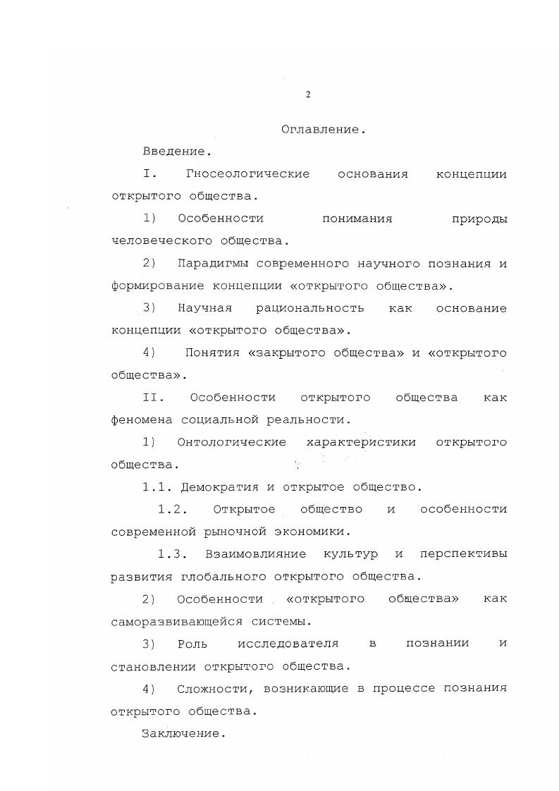 "В отличие от западных исследователей, акцентирующих внимание на проблемах, возникших в современный период перед открытым обществом, отечественные ученые и философы рассматривают вопросы, связанные с возможностью становления открытого общества и формирования принципов и ценностей, основываясь на которых оно может активно развиваться в пределах ранее закрытых обществ. К сожалению, онтогносеологическая теоретическая разработка проблем, связанных с открытым обществом, всетаки носит достаточно фрагментарный характер. Вообще, можно отметить недостаточный интерес среди ученых и философов, занимающихся проблемами общества, к критикорефлексивному подходу к исследованию общества и открытому обществу как особого рода социальной концепции. Это выражается в незначительном количестве исследований и публикаций на эту тему причем, большинство из существующих работ санкционированы и осуществлены институтом Открытое общество. При достаточно высоком уровне освещения некоторых аспектов концепции например, связь научной рациональности К. Методология и методика исследования. Произведена попытка осуществить гносеологический анализ, как научных оснований концепции открытого общества, так и самого феномена. Показано, что открытое общество достаточно глубоко описывается при помощи теории неравновесного развития, с использованием понятий и категорий синергетики, особенно если внимание акцентируется на конфликтности, нестабильности и напряжнности социальной системы. Открытое общество поддерживает высокий уровень связей между различными структурными уровнями, благодаря наличию высоких степеней свободы у индивидов, составляющих основу общества, которые и осуществляют рациональнокритическую дискуссию по поводу организации и механизмов функционирования общественных процессов. Выявлена и рассмотрена особенная роль философа в процессе познания феномена открытого общества и процессе его становления. Открытое общество и особенности современной демократии, Проблемы становления открытого общества з современной России. Апробация результатов исследования. Содержание диссертации изложено в 6 публикациях. Гуманитарные науки и образование на пороге XXI века, г. Педагогического Университета Любищевские чтения, , 0С гг. Глава I. Гносеологические основания концепции открытого общества. Особенности понимания природы человеческого общества. Анализируя процесс познания человеческого общества и, одновременно, его становления, можно обратить внимание на несколько существенных моментов в формирующихся представлениях о социальной действительности, которые радикальным образом повлияли на познание общества и основные подходы к его пониманию. Первым моментом стало осознание кардинального отличия общества от природы собственно, с этого момента общество и становится объектом познания, размежевание подхода к обществу как продукту человеческой деятельности и обществу, как результату действий неких высших, не поддающихся человеческому пониманию сил. Следствием противостояния этих подходов стало развитие социального номинализма и социального реализма как оснований дальнейшего анализа общества. В качестве второго момента можно указать осознание различий между государством и не политической сферой человеческой жизни но, в то же время способной играть в той или иной ситуации политическую роль, то есть осознание такой существенной составляющей общества вообще как гражданское общество. Современный челозек рефлексирующий, осознающий самого себя и свое отличие от природы и общества. Западная цивилизация обязана почти всеми своими успехами пониманию человека как свободного индивида, проявляющего свою волю в политической, экономической и культурной жизни. Такое понимание восходит к античной Греции, где впервые возникла и была зафиксирована античными философскими учениями идея свободной человеческой личности, а затем объектом исследования и обсуждения стало человеческое общество как таковое. Последовательно рассматривая философские системы, начиная от древнегреческих и вплоть до концепций XIX века, можно проследить, как возникало и менялось понимание человека, и, в зависимости от этого, менялось понимание общества от общества как одной из частей гармонично построенного космоса до общества как противостоящего природе результата человеческого творчества. Первое понимание человека и общества в истории философии связано с натуралистической философией IV в. 