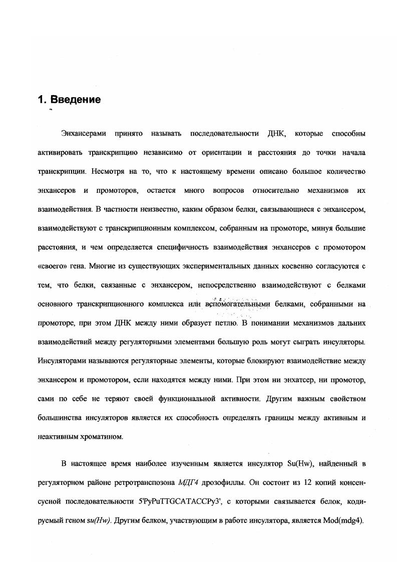 "Гены эукариот имеют сложно устроенные регуляторные области, содержащие большое количество регуляторных элементов. Энхансер и промотор могут взаимодействовать между собой, иногда находясь на больших расстояниях друг от друга, часто превышающих сотни тысяч п. Несмотря на такие дистанции, энхансер специфически активирует промотор только своего гена, и не взаимодействует с близлежащими промоторами других генов. Возникает вопрос, каким образом энхансер может взаимодействовать с промотором на больших дистанциях, и при этом правильно узнавать свой промотор. Хотя к настоящему моменту описано огромное количество энхансеров и промоторов и изучено множество факторов транскрипции, вопрос о механизме взаимодействия между энхансером и промотором остается открытым. В понимании механизмов дальних взаимодействий между регуляторными элементами большую роль могут сыграть инсуляторы. Инсуляторами называются регуляторные элементы, которые блокируют взаимодействие между энхансером и промотором, если находятся между ними , . При этом инсуляторы не влияют непосредственно на активность энхансера и промотора, т. Характерным свойством инсуляторных последовательностей является их способность делать экспрессию генов конструкции, фланкированной инсуляторами, независимой от места ее инсерции в геном. В году были открыты первые два инсулятора дрозофилы, и которые окружают ген теплового шока дрозофилы , . Почта одновременно в регуляторной области ретротранспозона дрозофилы МДГ4 бьш обнаружен инсулятор . В дальнейшем у позвоночных был описан еще один инсулятор, который ограничивает глобиновые гены . Интересно, что он работает и в дрозофиле. Существуют данные, что инсулятор дрозофилы может функционировать в клетках мыши и ооцитах морского ежа , . Таким образом, инсуляторы из разных организмов должны иметь общие механизмы действия. В выяснении механизма действия инсуляторов большую роль сыграло определение белков, отвечающих за функцию инсуляторов. Впервые белки, которые блокируют взаимодействие между энхансером и промотором, были охарактеризованы для инсулятора. Нусвязывающий домен находится рядом с 5 длинным копцевым повтором ретротранспозона МДГ4. Инактивация этого гена приводит к позере инсуляции. Сила инсулятора напрямую зависит от количества сайтов связывания для белка i . Делеция даже нескольких сайтов связывания резко снижает эффективность действия инсулятора. ДНК связывающий домен, состоящий из цинковых пальцев i . С помощью делеционного анализа было выявлено, что за инсуляцию отвечает домен, расположенный между цинковыми пальцами и Сконцевым кислым доменом i . В то же время кислые домены белка не имели большого значения для инсуляции. Один из белков, который кодируется геном 4, взаимодействует с доменом белка , отвечающим за инсуляцию . Белок не содержит ДНКсвязывающего домена, однако имеет ВТВ домен по названию трех генов, кодирующих его x, , i, для которого показана возможность взаимодействия с доменом лейциновой молнии iv . В общей сложности с гена 4 транскрибируется около различных мРНК, образующихся в результате альтернативного сплайсинга экзонов, расположенных на 3 конце гена . Независимо в лабораториях Ройтера . Корсеса iv . ВТВ домен определяет взаимодействие между белками и приводит либо к гомополимеризации, либо реже к гетерополимеризации белков. Таким образом, все белки, кодируемые геном 4, имеют одинаковые ВТВдомены на концах и разные Сконцевые домены. Предполагается, что именно Сконцы определяют специфичность взаимодействия различных вариантов белка 4 с другими белками. В нашей лаборатории была описана мутация 4, которая приводит к потере инсуляторных свойств белка iv i . Эта мутация вызвана внедрением мобильного элемента Сталкер в 3 экзон гена 4 что приводит к делеции Сконцевой области только у одного белкового продукта данного гена iv . Таким образом, мутация 4Г нарушает взаимодействие между белками и 4, при этом все остальные белковые продукты гена 4 сохраняются. Нужно отметить,что полная инактивация гена 4 приводит к гибели на стадии эмбриона. 