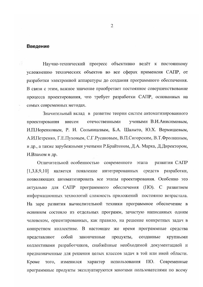 "С развитием информационных технологий сложность приложений постоянно возрастала. На заре развития вычислительной техники программное обеспечение в основном состояло из отдельных программ, зачастую написанных одним человеком, ориентированных, как правило, на решение конкретных задач в конкретном коллективе. В настоящее же время программные средства представляют собой законченные продукты, созданные крупными коллективами разработчиков, снабжнные необходимой документацией и предназначенные для решения целых классов задач в той или иной области. Кроме того, изменился характер использования ПО. В связи с этим крайне актуальной становится проблема автоматизации процесса разработки ПО. Если посмотреть какие шаги в этом направлении предпринимались в прошлом, то мы увидим, что в первую очередь разработчики пытались упростить непосредственно процесс кодирования. Причм развитие шло в двух направлениях, вопервых, в области методологии программирования и, вовторых, в области совершенствования рабочих инструментов программиста редактора, компилятора, и др. Для повышения эффективности программирования и придания большей ясности программам были разработаны такие методы как структурное программирование и, позже, объектноориентированное программирование. Это значительно облегчило создание и дальнейшую поддержку программных продуктов. Однако, собственно автоматизацией применение этих методов не было. Параллельно с этим развивались средства направленные на повышение комфортности работы программистов. Появлялись более совершенные текстовые редакторы, которые постепенно превратились в интегрированные среды программирования. ПО, когда основным этапом является кодирование. Следующим этапом на пути автоматизации разработки ПО стало появление в интегрированных средах визуальных средств программирования ,. С их использованием происходит уменьшение длительности этапа собственно кодирования и возрастание предшествующего ему этапа проектирования, который является существенно менее трудомким. На этом этапе происходила автоматизация уже двух этапов создания 0 проектирования и программирования. Кроме того, желательным является упрощение поддержки уже созданного ПО и, частично, организационных процессов, таких как, координация и управление проектом. Для этого была создана так называемая технология. Термин i ii дословно переводится как разработка программного обеспечения с помощью компьютера. ПО. Достоинствами применения средств являются увеличение производительности труда, улучшение качества программных продуктов, поддержка унифицированного и согласованного стиля работы. В современных условиях необходимость применения таких средств становится вс более актуальной. В первую очередь это связано, как уже говорилось, с постоянным возрастанием сложности программных продуктов. Ещ одной причиной целесообразности использования техиологии является вс увеличивающаяся динамичность требований к современному ПО. Для того чтобы успешно работать в области разработки программного обеспечения необходимо постоянно развивать созданные продукты, выпускать новые версии, снабжая их вс новыми и новыми функциями. С применением средств это становится значительно проще. Глава I. При разработке любого программного комплекса необходимо думать не только непосредственно о процессе его создания, но обо всм жизненном цикле ПО. Жизненным циклом ПО называется непрерывный процесс, который начинается с момента принятия решения о необходимости его создания и заканчивается в момент полного изъятия ПО из эксплуатации. Структура жизненного цикла ПО регламентирована в международном стандарте 0ЛЕС 7 . Первые программные продукты представляли собой единое целое. Для разработки такого типа приложений применялся каскадный способ. Его основной особенностью является возможность перехода с одного этапа разработки на следующий только после того, как будет полностью завершена работа на текущем этапе Рис. Каждый этап завершается выпуском полного комплекта документации, достаточной для того, чтобы разработка могла быть продолжена другой командой разработчиков. Рис. 