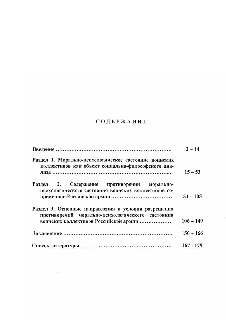 "Результатом разрешения противоречий моральнопсихологического состояния воинских коллективов в общем виде является сохранение и восстановление относительно устойчивого соответствия между процессами развертывания и свертывания нравственной, психологической и коммуникативных сторон в развитии моральнопсихологического состояния воинских коллективов. Практическая значимость исследования. Обобщения и выводы, сформулированные в диссертации на основе анализа реальных противоречий во взаимодействии армии и общества, позитивных и негативных аспектов в изменении духовной жизни российского общества, позволили определить систему объективных и субъективных условий и детерминант формирования моральнопсихологического состояния воинских коллективов российской армии, принципы и основные направления работы по его формированию на современном этапе функционирования Вооруженных Сил. Социальный механизм формирования моральнопсихологического состояния воинских коллективов российской армии и основные направления работы в этой области могут быть реализованы в практической деятельности различных государственных органов, общественных организаций, а также в деятельности командиров, органов военного управления, организующих воспитательную работу, решение войсками учебнобоевых задач на сложном и ответственном этапе реформирования и строительства Вооруженных Сил. Результаты исследования могут быть использованы для теоретического и методологического обеспечения возрастающих потребностей практики воспитательной работы в армии и на флоте, а также в процессе преподавания общественных дисциплин в военноучебных заведениях, в общественногосударственной подготовке всех категорий военнослужащих. Апробация исследования. Военного университета, круглых столах, а также в процессе проведения занятий по общественногосударственной и командирской подготовок с военнослужащими частей и подразделений Дальневосточного военного округа и ВДВ. Отдельные положения и выводы использовались при организации воспитательной работы с личным составом й отдельной воздушнодесантной бригады, ряде частей 5й общевойсковой армии ДВО. Вершки и корешки дедовщины Ориентир. Какая мораль нужна сегодня солдату Суворовский натиск. Общий объем публикаций по теме составил 1,3 печатных листа. Цели и задош исследования определили струюуру и содержание диссертации, которая сесгоиг из введения, трех разделов, заключения и а 1иска литературы. Объем диссертации составляет 9 страниц. Раздел I. Моральнопсихологическое состояние воинских коллективов Вооруженных Сил Российской Федерации в настоящее время является одной из основных составляющих боевого потенциала армии и флота. Проблема морального фактора и необходимость его повышения в вооруженном противоборстве возникла не сегодня, а имеет глубокие корни и соответствующие подходы, связанные с различными этапами исторического развития человечества и военного дела. Во все времена существования армий она была в центре внимания военных теоретиков и практиков. Так, еще античные мыслители, высказывали ряд практических рекомендаций по анализу противоречий морального состояния войск, а государственные деятели и полководцы прошлого признавали огромное значение морального состояния воинов в бою, требовали его изучения и оценки1. Уже в эпоху рабовладельческого строя отмечаются первые выводы о влиянии духовного факгора на исход вооруженной борьбы. Древний китайский мыслитель и полководец СуньЦзы в трактате о военном искусстве взаимосвязывал моралыюпсихологическое состояние и результаты боя, относил данный фактор к определяющим, подчеркивая, что путь или моральный закон  это когда достигают того, что мысли народа одинаковы с мыслями правителя, когда народ готов вместе с ним умереть, готов вместе с ним жить, когда он не знает ни страха, ни сомнений2. Многие исследователи, анализируя полководческую деятельность Ганнибала, Ю. См Тктенко А М. Моральнопокшюгическое состояние военностужшцих оценка и пути формирования М. С. 3. См Черкасов АО Духовная основа босгшовносги  Ориентир. С 4. 