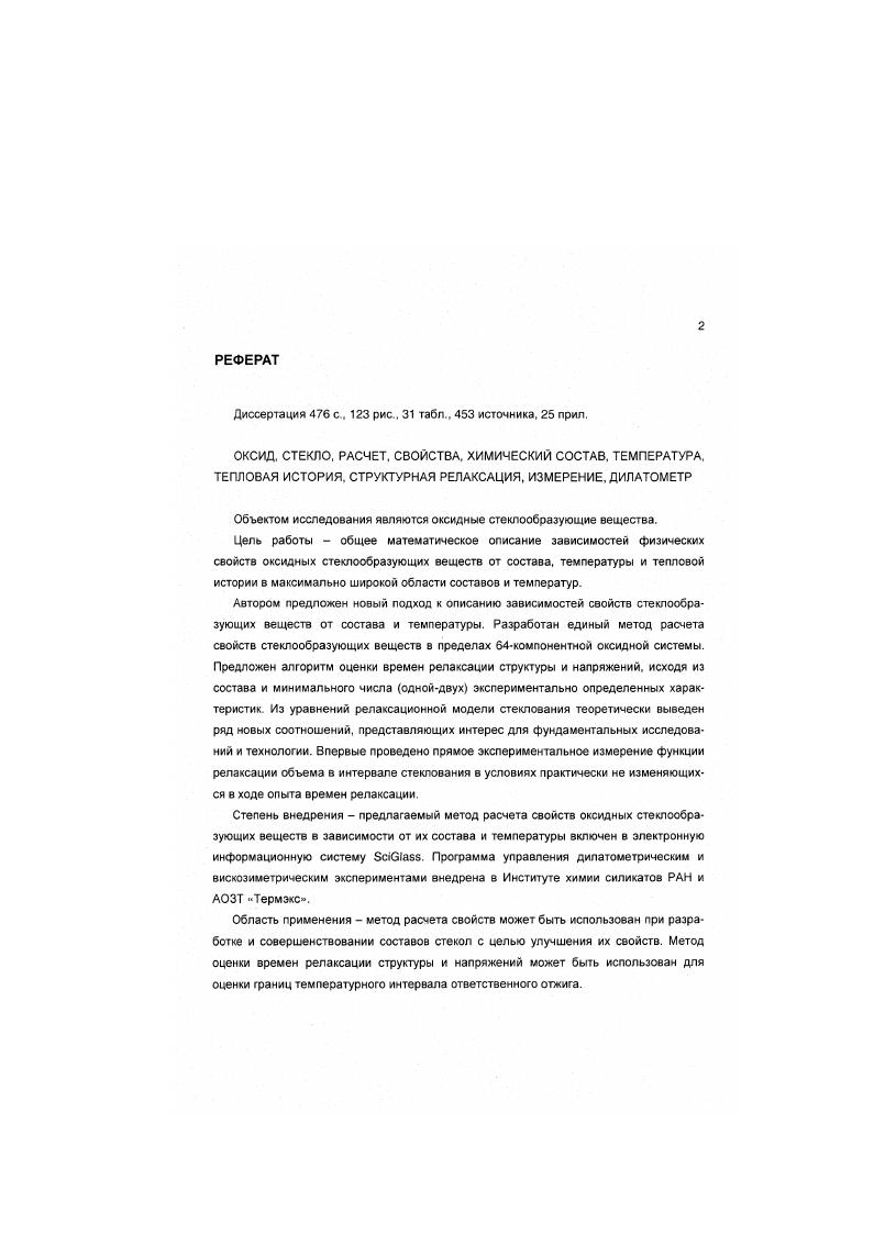 "СС,. А, В, С, О, Ср. Наиболее предпочтительным из них представляется однопараметрическое уравнение 4, выведенной ХалимовскойЧуркиной в сотрудничестве с автором настоящей работы и охватывающее наиболее широкую область температур от 0 К до нижней границы интервала стеклования. Для температур ниже 0 К методы расчета теплоемкости стекол по составу и температуре не известны. Поверхностное натяжение стеклообразующих расплавов. Поверхностное натяжение единственное свойство стеклообразующих расплавов, для которого предложены методы расчета в широкой области составов , , 1, 2, 6, 9. Почти все эти методы позволяют рассчитывать поверхностное натяжение только при единственной хотя и специфичной для каждого метода температуре. Только в одной работе 2 предлагается расчет для двух температур К и К. В работе 8 температура, для которой производится расчет, вообще не указана. Столь малое внимание авторов методов расчета поверхностного натяжения к температурной зависимости этого свойства объясняется тем, что указанная зависимость является очень слабой. Изменение температуры на 0 К приводит к изменению поверхностного натяжения в среднем на 1. При этом данные разных авторов о поверхностном натяжении расплавов одного и того же состава при одной и той же температуре обычно расходятся на несколько процентов. В связи с этим, учет влияния температуры на рассматриваемое свойство при расчете его по составу лишен практического смысла. Исключение составляют лишь расплавы, обладающие аномально большим температурным коэффициентом поверхностного натяжения, прежде всего боратные расплавы, которым будет уделено внимание в последующих главах диссертации. Расчет свойств в интервале стеклования имеет важное значение для стекольной технологии, поскольку в этом интервале температур проводится ряд технологических операций прежде всего отжиг и закалка Обычно интервал стеклования соответствует значениям вязкости от 1С до 6 П. В интервале стеклования структура и свойства стекол зависят не только от состава и температуры, но и от режима термообработки. В связи с этим, расчет свойств только по составу и температуре невозможен. Однако, зная значения параметров, определяющих кинетику процесса стеклования, можно рассчитывать изменения свойств стекла при известном режиме термообработки. Математическая модель и основанные на ней алгоритмы расчета будут рассмотрены в главе 2. Параметры модели, определяющие кинетику стеклования, в принципе можно рассматривать как самостоятельные свойства вещества, зависящие от его состава. Если бы их можно было рассчитать по составу, то задача предсказания свойств стеклообразующих веществ в интервале стеклования была бы решена. До сих пор, однако, не было предложено методов, позволяющих рассчитывать кинетические параметры по составу. Соответственно, задача априорного расчета или хотя бы оценки изменений свойств стеклообразующих веществ в интервале стеклования не была решена. Для оценки точности расчета свойств стекол с помощью известных методов использована информационной системе 5сЮа 5. В ней представлены известные экспериментальные данные о свойствах стекол и стеклообразующих расплавов, исследованных разными авторами в течение последних лет. Примерно для 0 С составов в всСавз приведены данные по интересующим нас свойствам, перечисленным в п. Данные, приведенные в оригинальных публикациях, были пересчитаны к фиксированным температурам. Для плотности и теплоемкости это 3. 