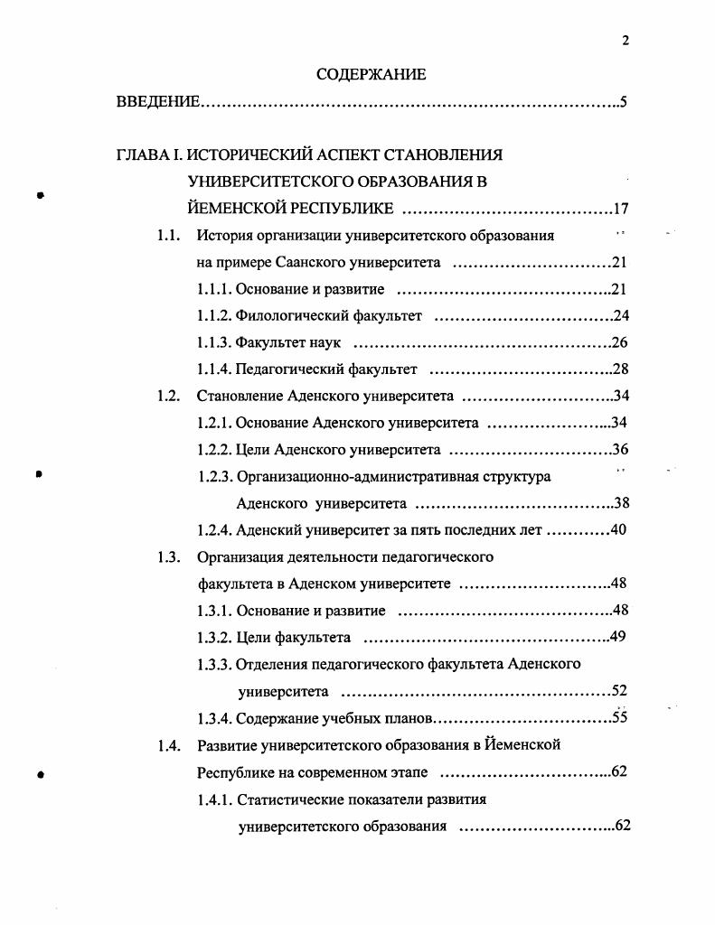 "ВВЕДЕНИЕ. ГЛАВА I. ИСТОРИЧЕСКИЙ АСПЕКТ СТАНОВЛЕНИЯ УНИВЕРСИТЕТСКОГО ОБРАЗОВАНИЯ В ЙЕМЕНСКОЙ РЕСПУБЛИКЕ . Саанского университета . Основание и развитие . Филологический факультет . Факультет наук . Педагогический факультет . Основание Аденского университета . Основание и развитие . Содержание учебных планов. Республике на современном этапе . ВЫВОДЫ ПО ПЕРВОЙ ГЛАВЕ. ГЛАВА И. Йемене . Понятие, сущность и содержание высшего образования. Функции университетского образования . Цели университетского образования . Республики . Типология учебных планов йеменских университетов . Апробация результатов диссертационного исследования. Основные положения и результаты исследования обсуждались на семи конференциях различного уровня международной конференции Образование взрослых в современном развивающемся обществе СПб, г. Проблемы педагогической инноватики в профессиональной школе СПб, , , , гг. Проблемы педагогической инноватики. Профильное образование Тобольск, г. РГПУ им. А.И. Герцена, на заседании межрегионального центра новаций в образовании взрослых в ГНУ ИОВ РАО, в Аденском университете Йемена. Основное содержание исследования опубликовано в семи работах автора. 