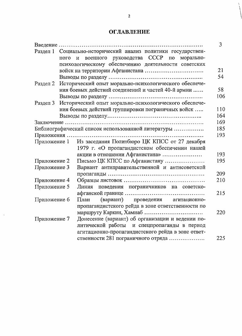 "Данные этих документов позволяют определить уровень моральнопсихологической подготовки личного состава и проследить основные направления идеологической работы в армии и пограничных войсках. Ко второй группе источников относятся документы и материалы архивных фондов Архива Президента Российской Федерации фонд 3 Документы Совета Министров СССР, опись , Центрального пограничного архива ФСБ России фонд Главного управления пограничных войск, описи 5, 7, , , 4, 6 фонда Пянджского пограничного отряда, описи , , фонда Московского пограничного отряда, опись . Документы и материалы Института военной истории МО России, Документального фонда Центрального пограничного музея ФСБ России П. Отдела военной литературы Российской государственной библиотеки. К этой группе также относятся документы и материалы, хранящиеся в центрах военностратегических исследований и военномемориальном Генерального штаба Вооруженных Сил. Распоряжение СМ СССР рс от . Решение ЦК КПСС О направлении спсцотряда в Афганистан. Протокол 6 от и пр. Директива Коллегии Министерства Обороны О формировании новоП обшевоПсковоП армии ТуркВО, от . Записка Министра Обороны СССР от . Инструкция о взаимодействии пограничных войск КГБ СССР с Вооруженными Силами СССР. Министерства Обороны СССР и Заместителя Председателя КГБ СССР. М., , с. Четвертая группа источников содержит справочные издания, энциклопедии и словари. Во введении раскрыты актуальность темы, цель, научная задача, историография темы, объект, предмет и границы исследования, его научная и практическая значимость, структура диссертации и положения, выносимые на защиту. В первом разделе раскрываются взгляды и основные подходы государственного и военного руководства по моральнопсихологическому обеспечению действий ОКСВ на территории Афганистана, определяются сущность и задачи моральнопсихологического обеспечения боевых действий войск. Выделяются характерные черты и особенности их деятельности по обеспечению моральной и психологической готовности личного состава при вводе советских войск на территорию Афганистана и в ходе их участия в боевых действиях с вооруженными формированиями афганской оппозиции. Второй раздел посвящен выявлению исторического опыта боевых действий подразделений, частей и соединений й армии с вооруженными отрядами афганской оппозиции и их влияние на моральнопсихологическое состояние личного состава. В ней раскрывается содержание деятельности командования и политорганов по обеспечению высокого уровня моральнопсихологического состояния личного состава и моральнопсихологическому воздействию на противника и местное население. В третьем разделе исследуются особенности боевых действий группировки пограничных войск на территории Афганистана и их влияние на работу командиров и воспитательных структур по моральнопсихологическом обеспечению. Раскрываются основные подходы к организации и ведению спецпропаганды. В заключении сформулированы основные результаты проведенного исследования. ОКСВ. Раскрыты общее и особенное в организации и осуществлении мер по обеспечению высокого уровня морального состояния и психологической готовности личного состава в соединениях, частях и подразделениях й А и спецподразделениях пограничных войск. Определены основные направления использования исторического опыта моральнопсихологического обеспечения боевых действий в современных условиях. Приложения включают справочный и архивный материал, схемы и таблицы. Сущность, задачи и содержание моральнопсихологического обеспечения боевых действий советских войск на территории Афганистана. Результаты исследования деятельности командования й армии и пограничных войск по повышению эффективности использования средств массовой информации в интересах укрепления морального духа советских воинов в Афганистане, их моральнопсихологической и профессиональной подготовки к ведению боевых действий, а также спецпропагаиды на формирования афганской оппозиции. Теоретические выводы и практические рекомендации, которые могут быть использованы в практике моральнопсихологического обеспечения боевых действий против иррегулярных формирований, а также в ходе дальнейших разработок проблем морального и человеческого фактора в современной войне. 