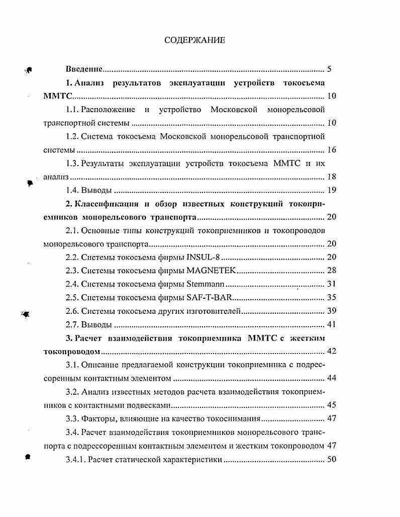 "Расположение н устройство Московской монорельсовой транспортной системы. Система токосъема Московской монорельсовой транспортной системы. Результаты эксплуатации устройств токосъема ММТС и их анализ. Классификация и обзор известных конструкций токоприемников монорельсового транспорта. Основные типы конструкций токоприемников и токопроводов монорельсового транспорта. Системы токосъема фирмы МАСЫЕТЕК. Системы токосъема других изготовителей. Выводы. Описание предлагаемой конструкции токоприемника с подрессоренным контактным элементом. Факторы, влияющие на качество токоснимания. Расчет динамической характеристики токоприемника с учетом силы трения скольжения в контакте. Динамическая характеристика с учетом инерционного воздействия при разгоне и торможении подвижного состава. Получение изиосных характеристик и прогнозирование срока службы контактных материалов токоприемника н токопроводов ММТС. Методика экспериментальных исследований износа контактных пар. Метод прогнозирования износа контактных элементов. Результаты статических и динамических испытаний предлагаемого токоприемника ММТС. Анализ результатов испытаний токоприемника ММТС. Определение экономического эффекта от модернизации токоприемников ММТС. Продолжение табл. Вместимость одного вагона при плотности загрузки 5 челкв. Общее число пассажиров в составе при плотности загрузки 5 челкв. Продолжение табл. Режим работы системы управления подвижного состава 1. Автоматический 2. Полуавтоматический 3. Ручной 4. На рис. ММТС, а на рис. 