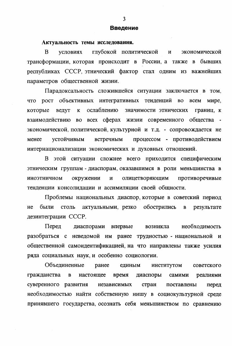 М., , Этносоциальные проблемы города. М., , Этнокультурные процессы в Петербурге. Л., , Старовойтова Г. В. Этническая группа в современном советском городе. Л., и др. См. Русские в новом зарубежье Средняя Азия. Этносоциологический очерк. М., , Русские в новом зарубежье. Программа этносоциологического исследования. М., Русские в новом зарубежье Киргизия. Этносоциологические очерки. М., , Новые славянские диаспоры. М., , Миграции и новые диаспоры в постсоветских государствах. М., . Практически не изучены этнические группы, представляющие на территории РФ народы бывших союзных республик. Исключением в этом смысле является армянская диаспора, которой посвящен ряд исследований и то в силу ее многовековой истории. В ряде монографий и статей нашли отражение некоторые проблемы функционирования немецкой, еврейской, ассирийской, корейской диаспор, их этносоциальные и этнокультурные характеристики, но они скорее выполнены в историческом или политологическом аспекте. Специальные социологические работы по этим проблемам отсутствуют. Остаются неисследованными и внутренние диаспоры, представляющие собственно народы России. Их изучение до сих пор происходило в основном рамках этнографической проблематики. В. iI i. См. Фурман Д. Армянское национальное движение история и психология. Свободная мысль, , , Арутюнян Ю. В. Армяне москвичи. Социальный портрет по материалам этносоциологического исследования. Советская этнография, , 2, Ананян Ж. Хачатурян В. Армянские общины в России. Ереван, . См. Бауэр В. Иларионова Т. Российские немцы право на надежду. М., , Титов В. Н. Этнокультурная характеристика московских ассирийцев опыт этносоциологического опроса . Этнтрафическое обозрение, , 5, Агранат А. Б., Михайлов С. С., Мищенко Е. В., Титов В. Н. Ассирийцы в Москве по материалам этносоциологического исследования . Восток, , 2, Рывкина Р. В. Евреи в современной России. Общественные науки и современность, , 5, История евреев в России. СПб. Бугай Н. Ф. Корейцы в СССР из истории вопроса о национальной государственности. Восток, , 2. См. Чуваши Приуралья культурнобытовые процессы. Чебоксары, , Иванов В. П. Формирование чувашской диаспоры. Чебоксары, , Кузесв Р. Г. Народы Поволжья и Приуралья. М., , Бараксанов Г. Р., Конаков Н. Д., Рогачев Ю. Г. Омские коми. Сыктывкар, , Этнические и этширафическис группы в СССР и их роль в современных процессах. Тезисы докладов. Уфа, . Частично эти вопросы рассматриваются в монографии Иларионовой Т. М., , в сборнике Этнос и его подразделения. М., , в статье Колосова В. А., Галкиной Т. А., Куйбышева М. В. География диаспор на территории бывшего СССР. Общественные науки и современность, , 5. В целом же, теоретическое осмысление, социологические исследования по данной теме практически отсутствуют. Цель и задачи исследования. России. Коман Э. Сто языков одна судьба. Российская федерация, , . Новый Вавилон, , 1 Алексеевский В. Новый Вавилон, , 1 Цаголов . Век, , и др. Объект диссертационного исследования состояние и тенденции развития национальных диаспор в современной России. Предмет исследования этносоциологический анализ национальных диаспор как культурноисторического феномена, роль самосознания в процессе специфической национальной самоидентификации, протекающей в условиях иноэтничного окружения. Теоретикометодологическая и эмпирическая основа исследования. Исследование выполнено на основе принципов единства теоретического и прикладного анализа, единства исторического и логического, принципов сравнительной диагностики. Теоретикометодологическую основу исследования составили научные труды отечественных этнографов, социологов, психологов, политологов, вышедшие в е годы см. Народы России. Энциклопедия. Народы мира. Историкоэтнографический справочник. Этнографическое обозрение, Социальнополитический журнал, Общественные науки и современность, Социологические исследования и др. Этнографическое обозрение, Восток, Общественные науки и современность в годах. Научная новизна исследования. Практическая значимость исследования. 