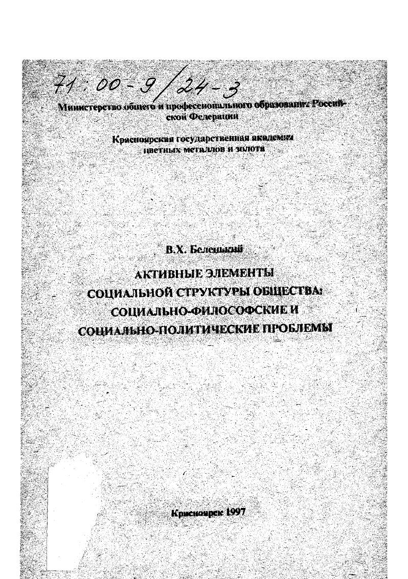 ВЛ. БеленькийВХг Активные элементы социальной ГфукгурыобЩЗСОД СШкНОфИЛ0ССфСнЬ И даЦИаЛЬНОПОЛИТИНесХИС Пробле мыГАЦМиЗ. Красноярск. Анализируется комплекс, . Для философов, СОЦИОЛОГОВ, ПОЛИТОДОГОЭ может быть ОДетна ДЛ аспирантов и студентов. Рецензент Д. НЛ. РАО А,М. ГОСУДАРСТВЕН V. ЦаедЬние . ШЩШШ работе . Шуйх . СШ1Ы обшественногорашггия. X Определить Важнейшие . Параметры . Шики ЬпШмльгб1 ,ддд мобмизащЩ . Х оценок марксизма I его ЦсхоДнме идей и 1щинцйны тожно и иущо полиоссыа2ннтЪ5Г1фИ. ГщияI . С. С . Социальный субыжт коикртзади общефилософского ПО i ияня i нстйчйий хюшносяН н ш . ШмЬдй стайя другом социальными субъектами. Каждый социальный . Установив это мы стшштаемсяс вопросом АпясгсмяоЩ циальиьш субъектом человек Допустим, ЧТО является. Йад многое справедливо считают, что социальными субъектами юляйтг салишьсоциальные группы общносш. Допустим, что т яляяется. Но тогда нотьад разобраться во адшшосим социального и йнДИоидальноГоИояСт1 стремлениеоцрокйнуть тсзс К. ЙКТСЯ вопрос 1гдс находится эта суиостьГ и тц. С. . Человек особый, суфетрютый социальный субъгг. Но нЦх. Т. v 2 Т. ЧЛ. С 2 4. Поэтому сущность человека и общества совпав дает, основным законом развития личности яалхетех единство общения и обособления С. V социальные субъекты, образующиешциалыгую структуру обиюст. Дсятетьность субстратногоциального v г СХТ и социального субъекта огоосительно гождеспижны. Однако нас ингергсуют не только сами социальные обшсхяги, сколько щМ нрос об их сосгохнкях, Вслед а ИД. Шнцх ивой Б. 