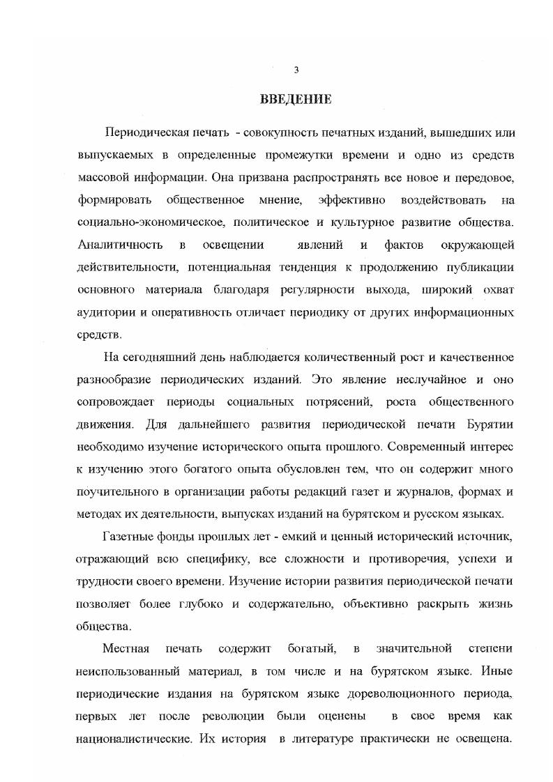 Отсутствие до настоящего времени специального обобщающего исследования, недостаточная изученность многих значимых вопросов темы говорит о необходимости дальнейшего изучения периодической печати Бурятии и се влияния на общественнополитическую, экономическую и культурную жизнь республики. В предлагаемом диссертационном исследовании главной целью является комплексное исследование периодической печати Бурятии с начала ее возникновения до х гг. XX в. Раскрыть механизм влияния периодической печати на политические процессы, экономические изменения, культурные события. Анализировать содержание газет, характеризующее социальнополитическую, экономическую, общественную и культурную обстановку в крае. Объектом исследования являются периодические издания Бурятии указанного периода включая некоторые издания Иркутской и Читинской областей и их материалы. Предмет исследования процесс возникновения и развития периодической печати Бурятии. В работе рассматриваются обстоятельства и условия, в которых появились первые газеты и журналы. Территориальные рамки исследования включают границы Бурятии с учетом административнотерриториальных изменений выделение Забайкальской области из Иркутской губернии в г. Монгольских автономных областей ДВР и РСФСР, образование БурятМонгольской автономной республики. Хронологические рамки исследования ограничены временем появления первой печатной газеты Кяхтинский листок в г. Бурятии окончательно сложилась газетножурнальной сеть республиканских, районных, многотиражных изданий, были созданы основы социалистического строительства, принята Конституция БМАССР в г. До этого времени основная масса бурятского народа находилась в границах единого административнотерриториального объединения, в рамках автономной республики. Методологи ческой основой диссертационного исследования являются основные принципы освещения событий с позиций всестороннего анализа условий, в которых они происходили, историзма, объективности. В работе использован ряд частных методов исследования историкосравнительный, источниковедческий, статистический, структурнотипологический И др. Архивные документы. От1убликованные документы. Периодическая печать с Г. Основными неопубликованными источниками являются архивные документы. Были использованы материалы фондов Государственною архива Российской Федерации ГАРФ и Национального архива Республики Бурятия НАРБ. Фонды ГАРФ 3 НКВД РСФСР. Бюро печати. Центрбумтрсста издательств бумагой на гг. Бурятии БурятМонгольская правда, Скотовод и пахарь. Наибольшее количество материалов было выявлено в фондах НАРБ. В фондах 7 Верхнеудинское городское полицейское управление и 0 Троицкосавское городское полицейское управление содержатся дела об издании газет, сведения о них, а также применения мер по пресечению антиправительственной деятельности газет. Фонды Р2, Р3, Р5 редакций газет Прибайкалье органа Народнореволюционного комитета Прибайкальской области, БурятМонгольская правда органа обкома ВКИб и Красный бурятмонгол органа Бурревкома БМАО РСФСР. Материалы по газетам находятся также в фондах 1 п Бурятский республиканский комитет Коммунистической партии РСФСР, пПрибайкальский губернский комитет РКПб, Р Министерство просвещения Бурятской АССР. Наиболее обширной частью источниковой базы является периодическая печать исследуемого периода. Местная печать чутко реагировала на факты появления или закрытия газет и журналов, поэтому на ее страницах сохранилось немало сведений, дополняющих каргину истории периодики Бурятии. Комплексный анализ материалов исследуемых периодических изданий позволяет проследить изменение структуры и характера публикуемых материалов в зависимости от общественнополитических перемен в стране. Для анализа автор старался использовать материалы всех доступных периодических изданий. Кроме того, в оборот были включены газетные материалы последующего времени вплоть до наших дней, носящие наибольшую информативную нагрузку по теме. Научная новизна и практическая значимость раГюты. Диссертация является первым специальным исследованием комплексного характера, посвященная периодической печати Бурятии. 