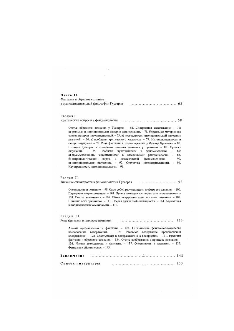 Прежде всею потому, что сам Гуссерль не оставил после себя особой теории фантазии или актов представлення в фантазии, в отличие, например, от теории феноменологической редукции. Тем не менее, это нс означает, что Гуссерль вообще нс обращался к теме фантазии и представлений фантазии в проводимых им феноменологических исследованиях. Свидетельством тому могут послужить его лекции и рукописи касательно данной проблематики, уже изданные в XXIII томе полного собрания его сочинений, вышедшею под заголовком Фантазия, образное сознание. Кроме того, в наших исследованиях мы опираемся на ряд манускриптов еще только готовящихся к публикации, с которыми была возможноегь ознакомиться в архиве Гуссерля в Кельне. Интерес Гуссерля к проблематике представлений фантазии был обусловлен уже позицией его учителя Ф. Брснтано, который видел в актах фантазии необходимый элемент, без которого нс было бы возможным прояснить структуру нашего сознания времени. Vi. V i, i . XX. Имеются в виду следующие манускрипты А VI 5 Модификация нейтрализации, фантазия, мышление себя iiii, i, i С 4 Анализ живого настоящего, сна, прекращения потока пееживаний i , , i Приложение к лекциям годов i V V III3 VII Действительность и фантазия. Исследования проблемы индивидуации iii i. Iivii II Индивидуальное и время Фантазщхзвание индивидуального, временность в фантазии Iivi i i. Iivi, i iii i i II Временная форма и идеальные предметы. Время данности и объективное время. Время и время фантазии i i i i . А0 Предикация о действительности и фикции, предикация существования. О возможности как созерцании в фантазии i ii iii ii i . Гуссерля свидетельствуют о его подлинном интересе к этой тематике. Одним из основных вопросов, относящихся к проблеме фантазии у Гуссерля, является различие акта фантазии и акта образного представления, которое собственно и предстоит основательно разобрать в данном исследовании. Кроме того, на наш взгляд, открытие Гуссерлем различных актов интснциональности. Поэтому, прежде чем приступить к статусу собственно актов представления фантазии, нам кажется целесообразным указать на те сущностные моменты, которые касаются интенциональиого переживания вообще. В частности, одним из предметов нашего анализа выступает статус иытенциональных и нсинтенцнональных переживаний или различие чувственной и интенционалыюй материй акта переживания в феноменологии. Как уже было сказано, основным вопросом нашей работы является вопрос о конститутивной роли воображения для процесса познания. Таковое намерение, в свою очередь, требует прежде всего исследования того, каким образом понимает феноменология само познание. Поэтому в центре исследования оказывается также и анализ познавательных актов и того, как последние становятся возможными согласно феноменологической теории. Что касается литературы о статусе фантазии в феноменологии Гуссерля, то сразу же стоит отметить ее отсугсгвие среди отечественной критической литературы по феноменологии. Литература на иностранных языках также весьма малочисленна. В этом отношении наше намерение проанализировать роль актов фантазии в отношении процесса познания кажется актуальным. Воображение и познание. Само такое сочетание вызывает на первый взгляд недоумение, настолько отдаленными по отношению друг к другу кажутся нам эти слова. В лучшем случае частица и звучит для многих скорее как префикс отрицающего разделения одного от другого, в том смысле по одно воображение противопоставляется другому познанию так традиционная философия подходит к этому сочетанию, признавая за воображением характер исключительно чувственного, а зачастую и вводящего в заблуждение Декарт. Мы же намерены обратиться к двум системам трансцендентальной философии, в которых это и именно связывает одно с другим, причем связывает таким образом, что одно становится немыслимым без другого. Воображение и познание это звучит для нас скорее так воображение д познании. Хотя несомненно, что многие отечественные работы могут рассматриваться как тесно граничащие с данной проблематикой в частности, работы, посвященные феноменологии внутреннего сознания времени. 