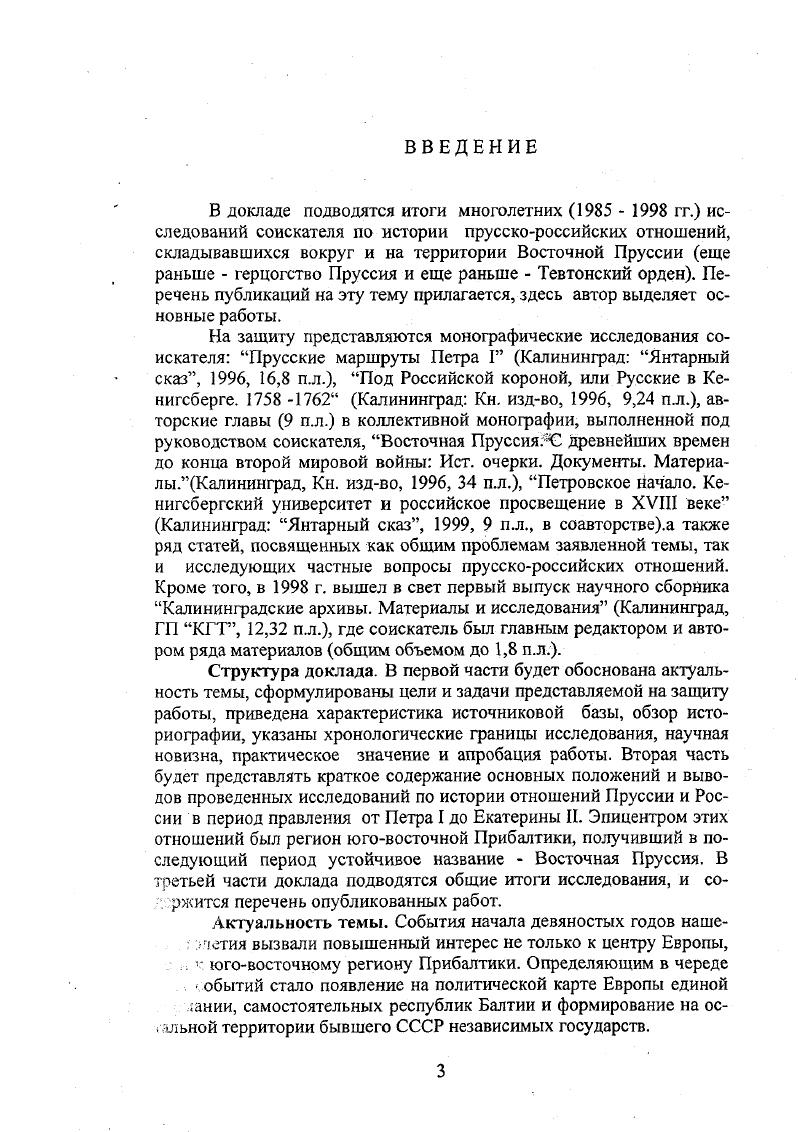 Одним из таких союзников оказалась Россия. Непосредственно вопросы военной помощи Тевтонскому ордену со стороны Московского государства поднимались в ,  гг. Однако недостаточная изученность этой проблемы значительно позже, уже в ХХХХ вв. Был сформулирован и в немецкоязычной исторической литературе, особенно послевоенной, неоднократно эксплуатировался тезис о навязчивой идее присоединения Пруссии к России. Действительно, предложения о переходе под руку Москвы Ордена, а затем герцогства, периодически появлялись на переговорах дипломатов двух государств , . Известную долю сомнений относительно судьбы этой провинции испытывало даже окружение прусского короля Фридриха Вильгельма III, когда, вначале в г. Тильзите со стороны Наполеона было сделано предложение о присоединении Восточной Пруссии к России, а затем в  гг. Макдональда, в окружении прусского короля вновь возникли подобные опасения, ничего общего с действительностью не имевшие. На этом фоне особенно выделяется упоминавшийся уже период  гг. России осуществилось дефакто, хотя перед ее началом подобных планов в отношении этой провинции российское руководство не вынашивало. Таким образом, история пятисотлетних отношений России и Пруссии Германии, характеризующаяся различными подходами и оценками, акцентирование исследований непосредственно к юговосточному региону Прибалтики определяют актуальность выбранной темы диссертации. Конкретное, прикладное значение имело изучение роли прусской провинции в качестве опоры моста, на котором строились отношения Пруссии и России на рубеже ХУНХУШ вв. Польши и Пруссии в Россию на завершающем этапе Семилетней войны  гг. Наконец, еще одно обстоятельство. На протяжении большей части своей истории, от орденского периода до г. Пруссия являлась полуанклавом, изолированным от бранденбургской части государства. В то же время, несмотря на территориальные особенности, Пруссия поддерживала тесные политические, военные, экономические, торговые связи с центральногерманскими землями. Несомненно, анализ подобных связей, отношений в ХУ  ХУШ вв. Этот процесс достаточно интересен и приобретает политическую актуальность в контексте прусскороссийских отношений. Используя результаты исследования, автор доклада подготовил специализированный курс по данной проблеме и в течение  гг. Калининградского государственного университета. В свою очередь, теоретическая сторона проблемы уже нашла свое отражение в разработке исторических аспектов перспектив развития области, ее отношений с приграничными районами Польши, Лит. В российской исторической науке вопросы, связанные с исследуемой темой. Так, предшествующему периоду, с начала XI до конца XI1 в. Значительно богаче в этом отношении история XIII в. Нельзя не учитывать, что в истории взаимоотношений Пруссии и России прусская провинция занимает особое место в становлении дипломатических, экономических и культурных связей двух стран именно в конце XII сер. XIII веков. Данное обстоятельство позволило выделить для исследования два исторических периода петровский    и послепетровский   . Подобная периодизация, внешне ориентированная на отдельные события двусторонних отношений, в целом вписана в контекст региональной и даже европейской политики. Например, г. Петра I в Кенигсберге и Пруссии, но и год, когда Россия своим Великим посольством сделала весомую заявку на признание ее великой европейской державой. Семилетней войны, и в то же время стал моментом утраты прусской провинцией своей особой, исторической роли в Прусском королевстве хотя связующим звеном между Россией и Пруссией, вначале в культурном, а затем и в экономическом отношениях, провинция осталась. В русской же истории периоду  гг. В.О. Ключевским дано наименование эпоха дворцовых переворотов. Имея в виду длительность исторического периода, который исследуется в работах соискателя, целесообразно дать не только историографический обзор темы отдельно по каждому из упомянутых выше двух этапов, но и кратко остановиться на предшествующем, допетровском, периоде. 