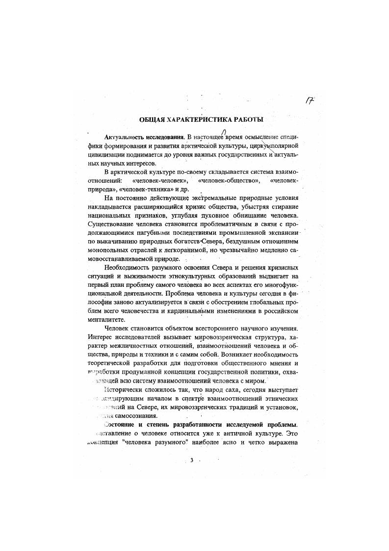 Человек является центральным предметом исследования в философии романтизма Вакенродер, Шлегель, Новалис, Торо, Гете, н философии марксизма К. Маркс, Ф. Энгельс, в философии позитивизма Кант, Милль, Спенсер, Дарвин, в философии психоанализа 3. Фрейд, К. Юнг, Э. Фромм, А. Адлер, в философии жизни Шопенгауэр, Кьеркегор, Ницше, Бергсон, Хайдеггер, Дильтей, Шпенглер, в русской философии Киреевский, Хомяков, Чаадаев, Герцен, Чернышевский, Лавров, Михайловский, Бакунин, Федоров, Соловьев, Бердяев, Розанов, Ильин. Философские воззрения о мире и человеке возникли в Китае на ранней стадии общественного развития и неразрывного связаны с этикой и политикой. Специфической чертой китайской мудрости являегся тенденция к рассмотрению предметов в их целостности, преемственности и цельности в деятельности человека. Проблематика, связанная с человеком, была и остается приоритетной и получила разработку в ряде философских работ советских и российских ученых. Проблема человекобщество, Гчеловекчеловек, человекприрода освещены в социальнофилософских трудах и якутских ученых А. Е. Мординова, Б. Н. Попова, Д. С. Мгжарова, Луковцева, М. Н. Борисова, Е. М. Махарова, А. Г. Новикова, В. Д. Михайлова. В частности, А. Е. Мординов в работе Зарождение философского сознания народа саха Хотугу сулус, , 7, 8, проводит мысль о социоприродной обусловленности централизации проблемы человека. В ряде работ обществоведов Якутии предметом изучения становятся разные аспекты религиознокультовых и космогонических представлений древних якутов, а также вопросы сохранения этнокультурных особенностей и социальных ценностей. При этом они поворачиваются к осмыслению природы и сущности человека, увязывая свои взгляды с современными этносоциальными проблемами коренных народов Севера, а также глубинными пластами традиционной народной культуры. Замегим, однако, что в философских трудах проблема человека не рассматривается в контексте социокультурной системы конкретного народа. Это значит, что игнорируется целостность и полнота проявления человеческой сущности в социокультурном измерении. Объектом исследования является рассмотрение социокультурно системы Арктической цивилизации и места кулыуры народа саха в ней. Анализ и обобщение проблемы человека в социокультурно системе народа саха предмет исследования данного доклада. Цели и задачи исследования. Основной целью работы является концептуальное осмысление проблемы человека в социокультурной системе конкретного этноса саха. Концептуальную основу диссертации систавили логикогносеологический. Научная новизна диссертации определяется тем, что впервые в философской литературе исследована проблема человека в социокультурной системе народа саха. Методология исследования. Методологией служит диалектика как учение о движении и развитии объективной реальности. Задействованы также социальная метафизика в ее современном понимании как учение, стремящееся к исследованию рассмазривасмых вопросов до конца и воспринимать данное как целое а не только в отдельных его аспектах принцип системного анализа и компаративистики. Методы исследования объективность и всесторонность рассмотрения объекта изучение объекта в непрерывном движении и развитии конкретноисторический подход восхождение от абстрактного к конкретному системность и целостность наблюдение моделирование и др. Концептуальные выводы диссертанта сформулированы в заключительной части данной работы. Направления и основные выводы работы. Структура доклада обозначена по основным направлениям опубликованных работ. Особенности традиционной культуры народа саха и проблема человека в ней. Осознание человеком самосознания и саморазвития в социокультурной системе. Мировоззренческие основы общественной востребованности человека. Поиск человеком смысла и ценности в системе межличностных отношений. Перспективные пути и направления реализации идеальной модели решения проблемы человека в социокультурной системе. Думается, что название разделов достаточно полно и конкретно отражают основное содержание опубликованных работ и их теоретикоконцептуальные проблемы. 