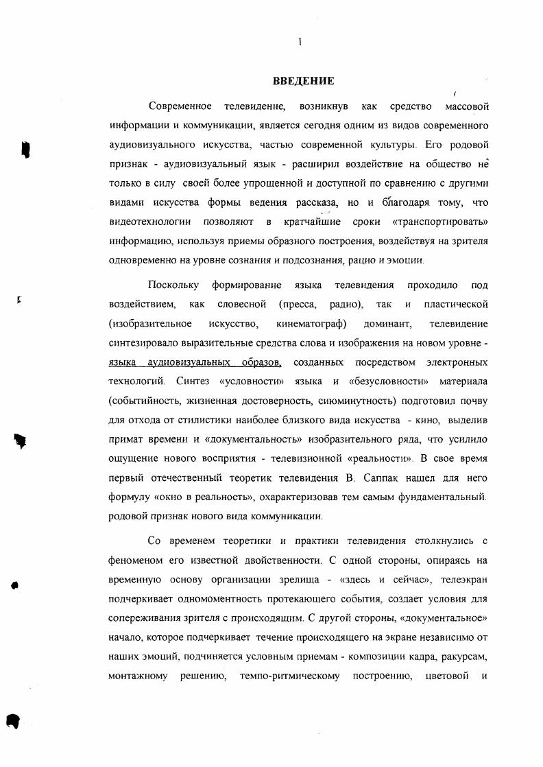 В нем изначально заложено деление мира на пары органический и неорганический мир, субъективный и объективный, внешний и внутренний, духовный и телесный, чужой и СВОЙ, цветной и монохромный, чувственный и рациональный. Сегодня СМИ и телевизионное аудиовизуальное искусства составляют синтез того, что принято называть современным телевидением, имеют общую эстетическую природу и подчиняются одним и тем же принципам экранного восприятия, несмотря на разные формы постижения действительности. В телевизионном синтезе сливаются три составных 1. Соответственно на телевизионном экране, есть программы, отражающие поток жизни. В их основе лежит примат слова, а весь изобразительный ряд является раскрытием или подтверждением словесной информации. Такие передачи строятся по законам, подчиненным основным задачам телевидения как средства массовой информации и коммуникации. В передачах такого рода, в первую очередь, резко проявляются тенденции, в которых отражается возрастающая динамика трансформаций социальных связей, изменений образа жизни и мышления современного человека. Как. Отсюда применение формулы простого однолинейного монтажа, подчеркивающего последовательное временное течение события общий план средний план укрупнение как правило, это детали или пластический образ события план, носящий образную характеристику, события это могут быть крупные планы участников, руки, предметы и т. Г1ередачи, созданные по методу прямого перенесения потока событий характеризовались сиюминутностью, спонтанностью, прямым обращением к зрителю камера лишь посредник в этом общении, открытыми приемами. В 3ix передачах используется открытая форма условности, отсутствует четвертая стена, благодаря чему существует связь между телевизионным и личностным пространством зрителя. Так возник родовой, признак телевидения. Отсюда появилась необходимость разбить событие на мелкие фрагменты, подчеркнув его временное течение, выделив характерные чертьк так как оно ограниченно рамкой экрана и протекает а локальном пространстве. В связи с тем, что осмыслить явление или происходящее событие сразу невозможно, информационный сюжет, как правило, констатирует факт, избегает обобщений и использует открытый финал. Закономерно рождаются различные формы программ, в основе которых положено отражение жизни врасплох. Соучастие зрителей в передачах диктовало диалогических структуру форм бесед, интервью. Эстетика жизни врасплох породила временную эскйзность, укрупнение планов, дробность монтажных переходов, использование длинофокусных объективов Такое построение подчеркивало документальность происходящего на экране. Случайные детали становилась характеристикой персонажа или подчеркивали принадлежность действующих лиц к данному событию, становясь отражением формуды жизнь врасплох или знаковости события. Для воссоздания иллюзии жизненного потока использовалась дедраматизация события Скрытая камера фиксировала естественный ход события. Безмонтажная форма организации материала репродуцировала факты без комментария. Однако простая фиксация факта события будьто информация или концертный номер и т. И это происходило не просто потому, что увеличивалась площадь экрана, приходила новая съемочная звуковая техника, менялось оснащение видеомонтажных, а потому, что пришло понимание, что существует свой, не похожий на язык других видов искусства, образный телевизионный язык, своя зрелищная природа телевизионного изображения, отличного от кинематографического. Все это позволило расширить границы телевидения как искусства. В результате появились передачи, в которых действуют законы искусства, начиная с драматургического построения и кончая композиционномонтажным решением. Такие передачи рождены на стыке СМИ и искусства, имеют свой образный телевизионный язык и потому могут быть с полным правом названы произведениями телевизионного искусства. Как мы сказали выше, в основу структуры телевизионного вешания легла концепция отражения потока жизни, хотя сама идея жизни врасплох принадлежала кинематографу и была облечена в художественную форму на киноэкране. 