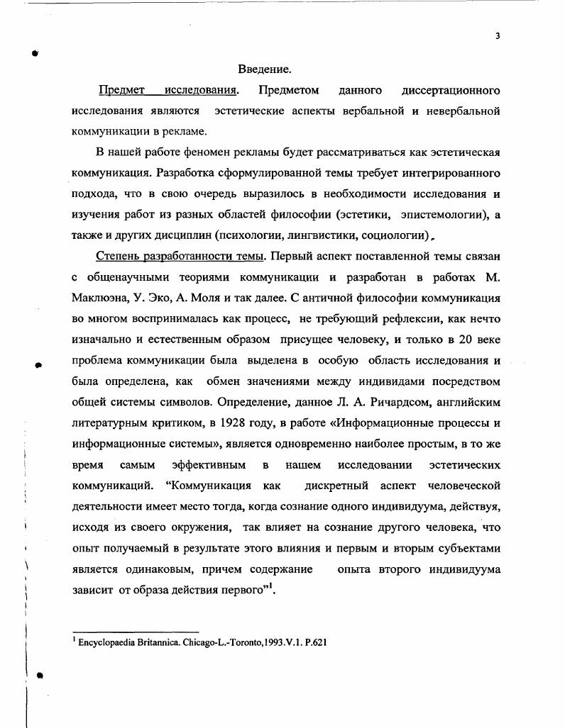 Вопервых, следует увязать в этом ряду линеарную модель. Возникшая, как ответ на вопрос политолога Гарольда Ласвелла Кто говорит, Что, Кому и с Каким Результатом1 Данная теория была разработана математиками Клодом Шенноном и Уореном Уивером представителями вероятностностатистической теории информации. В силу этого данная модель отличается математической ясностью. Авторы вводят следующие понятия необходимые для эстетического анализа коммуникации. Вопервых, понятие информации определяется как мера того количества неопределенности, которое уничтожается после получения сообщения2 , то есть информация трактуется как снимаемая неопределенность. Информацией является все то, что уменьшает количество возможных вопросов, гипотез и так далее. Сама коммуникативная модель состоит из пяти элементов источник информации, передатчик, канал передачи информации, получатель и место получения информации. Все пять элементов расположены в линеарном порядке, по которому передаются любые сообщения и оформляются, воспринимающим субъектом в понятный язык. Данные изолированные компоненты теории коммуникации могут быть использованы аналогичным образом в эстетической коммуникации посредством выразительной формы. Другая теория вводит понятие энтропии в процесс коммуникации, так как взятый из физики термин энтропия соответствует ситуациям, случающимся в аудиовизуальной коммуникации многие внешние влияния и воздействия разрушают целостность коммуникации и могут искажать восприятие сообщения. Подобной энтропии в процессе коммуникации мешает избыточность информации, повторяемость высказываний, слов, например, множество слов из данной работы элиминируется в процессе прочтения, но в основной смысл все равно будет воспринят. Данная избыточность характерна и для эстетической коммуникации. Основным недостатком данных теорий является то, что они статичны, то есть описывают процесс передачи сообщения из одного пункта в другой, в них измеряется математическое количество передаваемой информации в сообщении, но эстетическое сообщение содержит эмоции и художественное содержание. Наличие данных компонентов в сообщении мешает научному исследованию и требует динамических моделей коммуникации, которая и была разработана Маклюэным, но понятия, введенные в линеарных теориях коммуникации, эффективны для анализа эстетической коммуникации и структуры рекламного сообщения. Белого Дома или процесс похорон, жесты. Другая область исследований данной темы относится к общей теории рекламы и представлена в следующих работах Р. Батра, Дж. Майерс Рекламный менеджмент Д. Беклешев, В. Самусев Реклама ее функции, цели и методы создания Н. С. Добробабенко Фирменный стиль В. А. Евстафьев А. П. Ткаченко История рекламных коммуникаций Г. Ерошина Социальнопсихологическое воздействие рекламы на потребителя Г. Картер Эффективная реклама Н. Н. Кохтев Реклама искусство слова А. Кромптон Мастерская рекламного текста П. А.Кудина, Психология восприятия и искусство плаката О. А.Ксензенко Как создается рекламный текст функциональноэкспрессивные аспекты рекламного текста Дж. Веркман Товарные знаки и так далее, в данных работах представлен конкретный эмпирический материал по рекламе и дана общая теория рекламы, в которой исследуется целый спектр проблем. Один блок задач и проблем, исследующих феномен рекламы относиться к социальнопсихологическому воздействию рекламы на человека, как потенциального потребителя рекламируемых товаров. Авторы используют психологические и социальные методы анализа. Спектр проблем варьируется в данном блоке от анализа изменений под воздействием рекламы в социальных стратах и в обществе в целом, исследований мотивов выбора того или иного товара, формирования новых моделей поведения и образа жизни до постановки этических проблем, правомочности использования тех или иных методов в создании рекламного текста и рекламной компании, анализируются базовые потребности человека в рекламных коммуникациях и использование теории психоанализа, бихевиоризма для изучения воздействия рекламы и стимулирования продаж. 