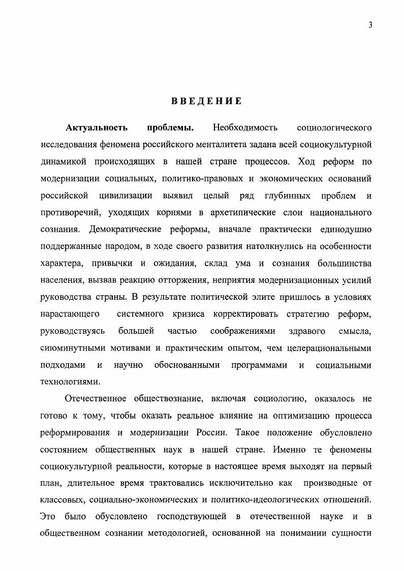 Указанный подход, складывающийся в отечественной науке благодаря трудам Б. Ерасова, Г. Гачева, I. Ионина, П. Гуревича, Л. Михайловой, И. Яковенко и А. Пелипенко6 позволяет выявить ценностное содержание социальной динамики российского общества, специфику конфликта ценностей, роль ментальных факторов в процессе модернизации. Социокультурный и социологический подходы дополняют друг друга, поскольку ориентированы на качественный анализ конфликта культуры и цивилизации, традиционного сознания и модернизационных процессов в России. С позиций социокультурного подхода общественная жизнь трактуется как целостный процесс социального творчества посредством культуры, с участием своеобразных культурных механизмов ориентации, регуляции и действия ментальных структур. См. Гачев Г. Национальные образы мира. М., Гуревич А . Я. Исторический синтез и школа Анналов. М., Брасов Б. С. Социальная культурология. М., Ионии Л. Г. Социология культуры путь в новое тысячелетие. М., Михайлова Л. И. Социология культуры. М., Пелипенко . Яковенко И. Г. Культура как система. М., . Михайлова Л. И. Социология культуры. М., . В диссертационной работе используется также сравнительноисторический метод, преобразованный в социологии Макса Вебера в сравнительнотипологический метод. Применение подобной методологии имеет целью выявление сходных социокультурных процессов в российской и западной цивилизации, оказавших прямое или опосредованное воздействие на формирование и развитие российского менталитета, а также установить общие и специфические черты и тенденции различных культурноисторических систем. Диссертационное исследование носит междисциплинарный характер, основывается на изучении данных социологии, социальной психологии, культурологии, философии, истории, политологии. Теоретический анализ опирается на эмпирическую базу, которую составляют материалы социологических исследований, статистические данные, программные материалы политических субъектов страны. Достоверность и обоснованность результатов работы определяются логически непротиворечивыми теоретическими положениями, комплексным использованием теоретических и прикладных методов исследования, корректным применением известных достижений социологии. Результаты проведенных эмпирических исследований соотнесены с известными экспериментальными данными других исследований. Целью диссертационной работы является комплексное социологическое исследование феномена российского менталитета в контексте социальноисторического развития и современных модернизационных процессов, в перспективе интеграции национальной культуры и современной цивилизации. Обосновать категориальный статус и определяющие элементы содержания понятия менталитета в отечественной социологии, разработать его концептуальнотеоретическую социологическую модель. Исследовать структуру русскороссийского менталитета и сконструировать его социологическую модель, способную быть методологическим инструментом анализа современных модернизационных процессов. Осуществить социологический анализ представленности и учета ментального фактора в программах основных политических сил страны как критерия оценки стратегии модернизации. Определить роль российского менталитета в системе социокультурной детерминации модернизационных процессов. Произвести анализ возможностей оптимизации процессов модернизации и определить направления формирования культурной политики и политической культуры, соответствующей национальнокультурным архетипам народа. Объектом исследования является феномен российского менталитета в контексте модернизации в России. В качестве предмета исследования выступают архетипические, ценностносмысловые и социокультурные параметры российского менталитета и его роль в отечественных модернизационных процессах. Эмпирической базой выдвинутых теоретических положений послужили программные документы основных политических партий России, Социальная доктрина Русской православной церкви, данные социологических опросов, проведенных автором по проблемам модернизации и российского менталитета. 
