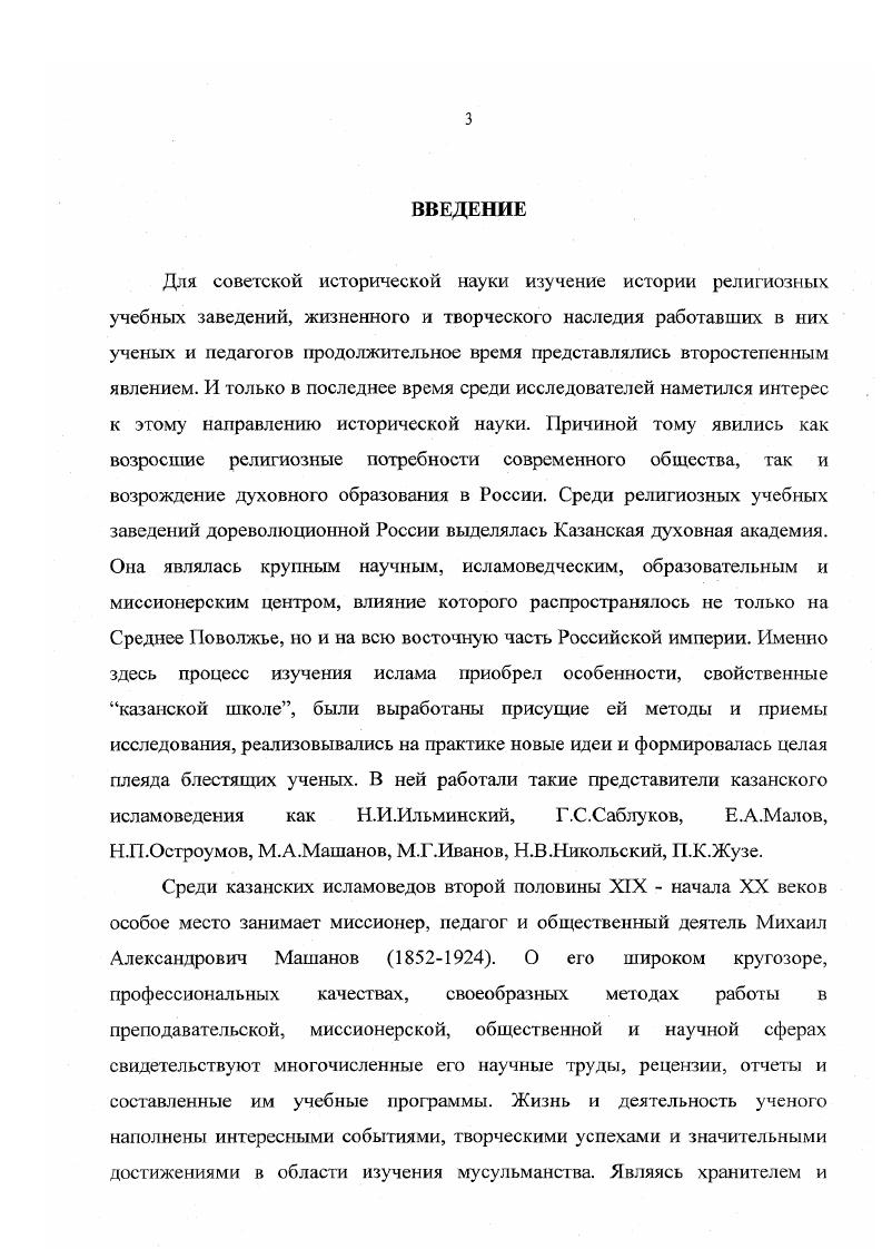 Нами использовались Полное Собрание законов Российской империи, именные и синодальные указы, циркуляры, уставы духовных академий, вводившие и регулировавшие востоковедческое образование в Казанской духовной академии. Важнейшими и определяющими для исследуемой темы актовыми источниками являются академические уставы и гг. Для выявления данных о педагогической и научной деятельности М. А.Машанова были использованы материалы текущего делопроизводства Казанской духовной академии. К ним, прежде всего, относятся Протоколы заседаний Совета Казанской духовной академии гг Они ценны тем, что именно здесь были обнаружены его биографические материалы. Нечкииа М. В. Методологические и теоретические проблемы истории исторической науки. Калинин, . С. 7. Важными источниками в изучении деятельности ученого являются Приложения к протоколам заседаний Совета Казанской духовной академии и Отчеты о состоянии Казанской духовной академии гг В них содержались важные статистические и фактические данные об учебном заведении избрание новых почетных членов Совета Казанской духовной академии, изменения в педагогическом составе, присуждение ученых степеней, краткое описание лекционных занятий Машанова и др. В диссертации были использованы Памятные книжки Казанской духовной академии гг. Годичные акты Казанской духовной академии гг. Отчеты о состоянии Казанских миссионерских курсов , Памятные книжки Казанских миссионерских курсов и др. Кроме преподавания в Казанской духовной академии, М. А.Машанов очень активно и плодотворно занимался миссионерской деятельностью в Братстве Святителя Гурия. При изучении его работы в этом обществе нами были использованы Протоколы общих собраний Братства Святителя Гурия гг. Отчеты о деятельности Братства Святителя Гурия гг. Общие отчеты казначея Братства Святителя Гурия, Приложения к отчету о деятельности Братства Святителя Гурия. Для уточнения биографических данных ученого нами были изучены документы, отражающие его деятельность в Обществе археологии, истории и этнографии, это Отчеты Общества археолог ии, истории и этнографии гг. В третью подгруппу мы включили труды таких миссионеров, как П. К.Жузе, Я. Д.Коблов, Е. А.Малов, НЛГ. Остроумов, Г. С.Саблуков и др. Эти труды представляют собой богатейшее наследие, по которому мы можем судить о характере исламовсдческих исследований в Казанской духовной академии и о месте в нем М. А.Машанова. В четвертую подгруппу мы включили периодическую печать. В исследовании были использованы Православный Собеседник, Миссионерский противомусульманский сборник, Церковнообщественная жизнь и др. В перечисленных изданиях были опубликованы рецензии, статьи и труды М. А.Машанова. Следовательно, неопубликованные и опубликованные источники составили основную часть использованных в работе материалов. Большая часть биографических сведений и трудов исламоведа была выявлена нами в его личном фонде. Информация о научной и педагогической работе профессора содержатся фондах Казанской духовной академии и Северовосточного археологического и этнографического института и др. Среди опубликованных источников необходимо указать напечатанные труды самого М. А.Машанова и делопроизводственную документацию ряда учебных заведений и организаций, в которых работал ученый. К сожалению, изза недоступности информации, в диссертации не освещены важные моменты из жизни М. А.Машанова, в частности, его детские годы, учеба в школе и в Тобольской духовной семинарии. В научный оборот введен новый пласт архивных документов и комплекс неизученных опубликованных источников. Был проведен анализ всего рукописного наследия М. А.Машанова. Машанов М. А. Отзыв о сочинении Я. Д.Коблова Антропология Корана в сравнении с христианским учением о человеке. Богослопскоиолсмическое исследование Православный Собеседник. Март. С. 1 Его же. Отзыв о сочинении П. К.Жузе Полный русскоарабский словарь Православный Собеседник. Октябрь. С. Его же. Мухаммсданский брак в сравнении с христианским браком, в отношении их влияния на семейную и общественную жизнь человека Миссионерский противомусульманский сборник Казань, . Вып. X. Его же. Современные движения в исламе Церковнообщественная жизнь. С. и др. 