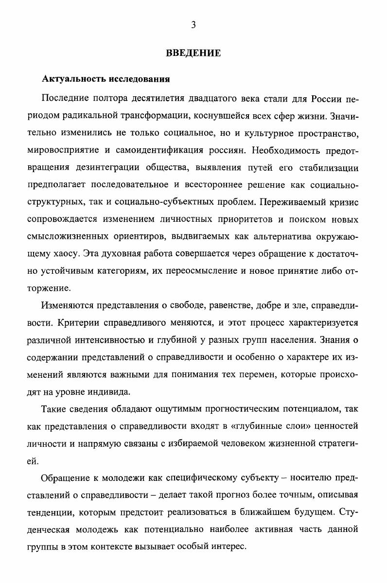 Справедливость для современной студенческой молодежи Алтая это значимая категория, поэтому выявленная противоречивость представлений о справедливости может быть смягчена более широким использованием в образовательном процессе технологий социальной педагогики, психологии и логотерапии с учетом специфики новой социальной практики. Алтайского края о справедливости в течение х гг. XX в. ХХХХ1 вв. Апробация работы. Основные положения диссертационного исследования составили основу выступлений и докладов на Международной летней школе Социальная статистика и методология анализа данных Ташкент, июля г. Социальные трансформации в России теории, практики, сравнительный анализ Варшава, 6 октября г. Всероссийской школесеминаре Региональные особенности научной деятельности молодежи в современных условиях Красноярск, ноября г. Структура и объем работы. Диссертация состоит из введения, двух глав, заключения, списка использованной литературы, приложений. Общий объем текста диссертации 6 страниц. Объем основного текста 8 страниц. Библиографический список использованной литературы включает 2 источника. ГЛАВА 1. Справедливость очень сложное и многогранное понятие, которое исследуется в различных отраслях социогуманитарного знания. Соответственно, существует большое количество научных трактовок справедливости. Их различие связанно как со спецификой предмета дисциплин, так и с конкретноисторическим контекстом анализа данной категории. Достаточно типичным является следующее определение Справедливость это нравственно обоснованный критерий для соизмерения действий субъектов, в соответствии с которыми осуществляется воздаяние каждому за его поступки в виде наступления тех или иных последствий 8, с. В качестве основной социальной функции справедливости выделяется то, что она обеспечивает соразмерность, сбалансированность и. В самом общем смысле справедливость понимается как соответствие между деяниями людей и воздаяниями им же со стороны других людей, между практической ролью в обществе данного человека или группы и их социальным положением в том же обществе 2, с. Она представляет собой синтетическую научную категорию. И призвана выражать социальное, политикоправовое и нравственное отношение к действительности с позиций должного 5, с. Вместе с тем, справедливость не является сугубо научным термином, он прочно закреплен в обыденном сознании, публицистике, занимая там важное место. Универсальность, которой он обладает в области характеристики социальных явлений, обеспечивает не только широкое повседневное использование, но и постоянное изменение содержания, в том числе и под действием распространяющихся научных знаний. Приращение равно как и редукция его смысла конституируется в ходе повседневных практик, что отражается, в свою очередь, на состоянии научной интерпретации. Одним из наиболее уязвимых мест при исследовании справедливости остается переход между теоретическими построениями и описаниями распространенных в массовом сознании характеристик справедливости. Стратегия его преодоления строится различными способами через описание справедливости как ценности и определение ее места в системе ценностей населения путем выделения уровней философской категории справедливости общего, особенного и единичного, где первый является теоретическим, а последний реальным, личностным 6 декларацией снятия проблемы указанием на одномоментность теоретических и эмпирических исследований . Данные варианты объяснения связи между теорией и практикой имеют давнюю историю и уходят корнями в философский дискурс природы справедливости. К естественному для человека врожденному чувству справедливости апеллировали Ф. Бэкон, Д. Дидро, И. Кант, эту идею в правовом русле развивал И. Ильин. При этом чувству в скрытой или явной как у Канта форме противопоставляется понятие справедливости, которое человек приобретает значительно позже, а то и не приобретает вовсе. То есть фактически учреждается разделение на тех, кто производит смыслы, и тех, кто их практикует. Эта позиция часто подвергалась критике, прежде всего в контексте ее неэвристичности , с. Вместе с тем, поиск решения проблемы разрыва может лежать в качественно ином русле. 