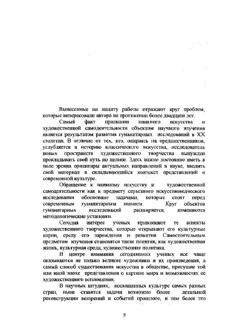 Самодеятельность фигурирует как объект исследования в работах, посвященных тоталитаризму, где художественная культура анализируется в целом, и в самодеятельном изобразительном искусстве, если оно упоминается, акцентируются, в основном, его идеологические задачи. Цифры в скобках отсылают к ссответствую1цим работам по списку в конце рефервта. Необходимым шагом по пути более полного и всестороннего изучения отечественного искусства прошлого столетия является обсуждение обоих понятий и того, что они обозначали, на материале тщательного изучения истории этих явлений в советский период. Именно история самодеятельности в изобразительном искусстве в том виде, как она была воплощена в организации выставок, деятельности студий, методических установках, стала полем исследования, в котором мы рассматривали также значение и судьбу наивного искусства в России. Задачи и направление работы в изучении избранного предмета исследования. Задачи, решавшиеся в работах диссертанта, можно сформулировать следующим образом. Научно описать, систематизировать и проанализировать весь феномен творческой активности любителей в его историческом развитии в рассматриваемый период. Указать его место в существовавшей модели советского искусства, подчеркнуть различие между интерпретациями его с позиций советской идеологии и возможностями его прочтения с позиций современного гуманитарного знания. Рассмотреть взаимоотношения профессионального и наивного искусства с точки зрения историка последнего. Раскрыть значение творчества нескольких наиболее крупных наивных художников, получивших признание как в России, гак и за рубежом. Эти задачи работы с нетрадиционным для классического искусствознания материалом сложились в процессе разносторонней деятельности автора. Работа шла сразу в нескольких направлениях. Вопервых, необходимо было собрать по имеющимся источникам музеям, журналам н архивам исторический материал о наивном искусстве и самодеятельности в СССР, осмыслить его в соответствии с современными научными воззрениями. Важна была и собирательская деятельность в отношении художественного материала, созданного за последнюю четверть столетия. Исследователю самодеятельности также необходим полевой материал, который нам давала работа в Комиссии но самодеятельному творчеству Московской Организации Союза Художников в е годы, участие во многих организационных комитетах, вы ставком ах и жюри Всесоюзных, республиканских и зональных выставок, поездки по стране. Вовторых, необходимо было научиться интерпретировать и современные произведения наивных художников, и факты, собранные при изучении истории. Для этого явно не годился инструментарий, выработанный отечественной наукой для изучения классического искусства. Имеющиеся публикации отличались либо идеологизированностью, либо журналистской легковесностью. Рассмотрение изучаемог о предмета в различных контекстах помогло найти подходящую искусствоведческую оптику, позволяющую изучать описываемый художественный феномен как часть системы художественной культуры. В начале х годов литература но интересующему нас предмету была немногочисленной. В последние годы опубликован ряд научных работ, которые в той шш иной мере затрагивают близкие проблемы, однако они еще не были известны автору в период написания собственных текстов, поэтому мы оставляем как задачу на будущее осмысление недавних публикаций. Примитив тесно связан не только с социальной средой своего бытования, но и с глубинными процессами развития личности. Для наивного искусства характерна так называемая индивидуальная мифология, складывающаяся как собственная система образов из реликтов традиционной культуры, влияния политической пропаганды, воздействия средств массовой информации , собственных фантазий и экзистенциальных переживаний. Способы расшифровки индивидуальных мифологий в большой степени зависят от мировоззрения тех сторонних наблюдателей, которые о них высказываются. В формировании избранного метода исследования не последнюю роль играл и яичный жизненный опыт, общественная позиция автора этих строк. По нашему мнению, изучение недавней истории отечественного искусства и высказывание суждений о ней невозможно с позиций некого внешнего наблюдателя, претендующего на создание объективной картины событий. 