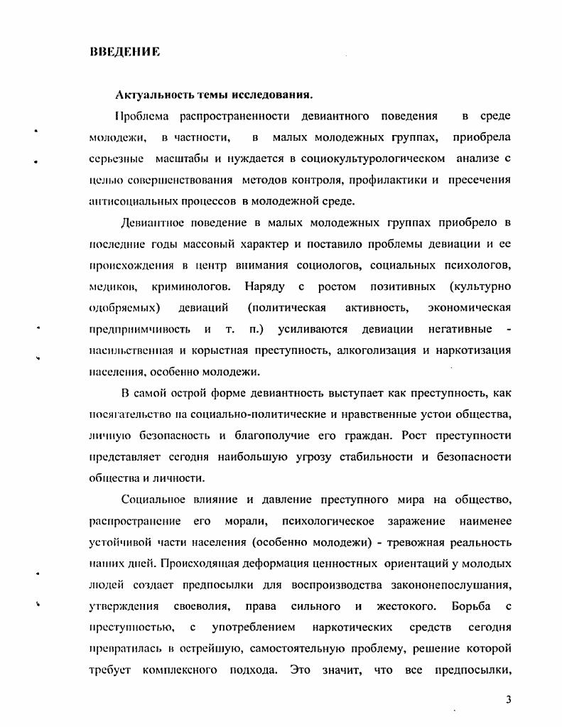 Цел, диссертационного исследования заключается в комплексном социологическом исследовании девиантного поведения малых молодежных групп в современной России. Объектом диссертационного исследования являются малые молодежные группы, существующие в условиях современного российского общества как постели определенного класса социокультурных проблем. Предмет диссертационного исследования. России. Диссертационное исследование базируется на фундаментальных классических и современных теоретических положениях социологии девиантного поведения, и социологии молодежи. В работе использовались общенаучные методы системный, структурнофункциональный, анализ, синтез, обобщение и сравнение. Исследование опирается на достижения современной науки в области социологии малых групп, правоведения и криминалистики. Сложность и многогранность предмета исследования обусловили необходимость выйти за рамки чисто социологического анализа и рассмотреть социокультурные и моральноэтические проблемы исследуемого явления. Эмпирическую базу исследования составили результаты социокультурных исследований по изучению девиантного поведения малых молодежных групп в России, статистические сведения по уровню преступности в молодежной среде и оперативные данные об уровне и возрастной динамике потребления наркотических веществ, скорости их незаконного оборота. Научная новизна диссертационного исследования Научная новизна работы заключается в реализации одного из первых опытов социологического исследования девиантного поведения в малых молодежных группах в условия современной российской действительности. Эю позволило продемонстрировать многоаспектный характер данной проблемы, выявило элементы общего и особенного в динамике распространения элементов девиации в специфической социальной микросреде в малых молодежных группах, обосновало возможности социокультурного подхода к анализу отдельных видов девиантного поведения молодежи. Указанные аспекты способствуют выходу на новые позиции в осмыслении теоретических, методологических и иракссологических вопросов социального и культурного моделирования и коррекции поведения в молодежной микросреде. Проанализированы теоретические, методологические предпосылки социокультурологического исследования проблематики девиантного поведения в малых молодежных группах, обосновано положение о нарастающей динамике девиантных процессов в среде молодежи современного российского общества. Раскрыта сущность внутри группового взаимодействия как социокультурного процесса, уточнено и расширено понимание совсрменной российской молодежи как особой социальнопсихологической группы. Выявлены основные причины, сущность, вилы и механизмы возникновения девиантного поведения в малых молодежных группах, изучена их социокультурологичсская специфика. Российской Федерации. Исследована специфика неформальных молодежных объединений и групп, позволяющая выявить закономерности их развития с целью разработки профилактичеенкх мер по предотвращению конкретных видов девиантного поведения. Показаны особенности практических проблем осуществления профилактики и противодействия проявлениям девиантного поведения в малых молодежных группах в условиях современной России. Теоретическая и практическая значимость диссертации. Теоретическая и практическая значимость исследования связана с . Сформулированные основные положения и выводы способствуют расширению и углублению имеющихся в современном научном знании представлений о малых молодежных группах н объединениях, могут быть использованы в дальнейшей разработке мер профилактики девиантного поведения среди молодежи, учтены в процессах выработки реальных программ социальной помощи и в организации культурных акций против распространения наркотиков. Материалы диссертации могут быть использованы при подготовке учебных и консультативных курсов по социологии культуры и социологии малых групп, положены в основу спецкурсов по соответствующей проблематике для сзудситов социологов, культурологов, правоведов, а также, аспирантов, специалистов по социальной работе с молодежью и несовершеннолетними, работников правоохранительных органов. 