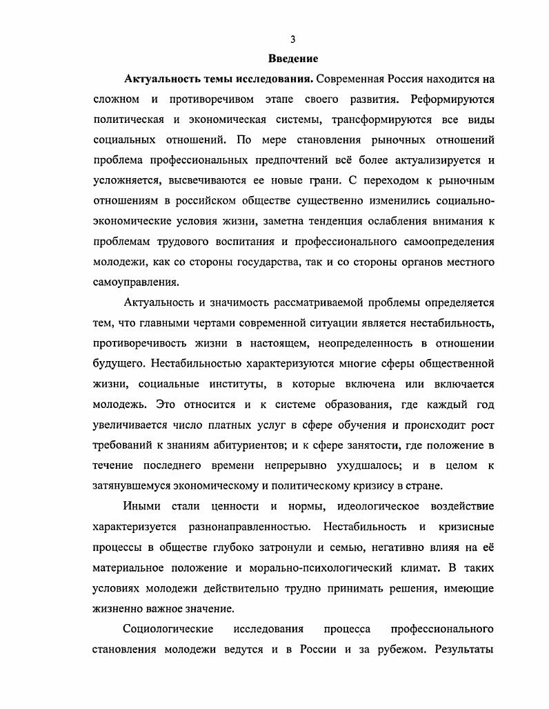 В диссертации использовался личностнодеятельностный подход, разработанный в трудах I. Выготского, А. Н. Леонтьева, С. Л. Рубинштейна положения о закономерностях формирования потребностей, интересов, установок, ценностных ориентаций личности, рассмотренные в работах И. С. Кона, . Петровского, Д. Н. Узнадзе и др. Л.И. Божович, Е. А. Климова, С. П. Кряже1 и др. В работе использовались такие методы исследования как диалектический, историкосравнительный, системный, статистический анализ, контентанализ документов, метод вторичного анализа опубликованной социологической информации. Эмпирическая база исследования. При изучении темы, автор опирается на совокупность социологических подходов и концепций. Это обусловлено системным подходом к исследованию профессиональных предпочтений молодежи в единстве экономических, социальных, политических, нравственнопсихологических качеств этого феномена. В работе широко использовались материалы периодической печати, итоги конкретных социологических исследований, проводимых в различных регионах страны. Осуществлялся анализ статистических материалов по проблемам современной российской молодежи, использовались результаты монографических исследований, научные статьи, материалы средств массовой информации, соответствующие нормативные акты. Важное значение имеют и результаты социологического исследования, проведенного в Саратовской области Центром региональных социологических исследований СГУ с участием автора в гг. См. Леонтьев А. Н. Деятельность. Сознание. Личность. М. Рубинштейн С. Л. Основы общей психологии. Сост. А.В. Брушинский. К.А. АбульхановаСлавская. СПб. Кон И. С. Социология личности. М. Узнадзе Д. Н. Теория установки. М. Воронеж. Кшмов Е. А. Психология профессионала. М. и др. Саратова примерно в равных пропорциях по человек. Научная новизна диссертационного исследования определяется самой постановкой проблемы, недостаточной ее изученностью, а также тем, что в работе проведен системный анализ современных профессиональных предпочтений российской молодежи. России. Проблемы формирования профессиональных предпочтений современной молодежи напрямую взаимосвязаны с продолжающимися в обществе радикальными изменениями в отношениях собственности, в тенденциях и направлениях социальнопрофессиональной мобильности. Рыночные преобразования в России привели к разрушению привычной жизненной модели, вследствие чего изменилась и сфера профессиональных предпочтений молодежи. Рынок диктует свои условия и в перечне видов деятельности и профессий появляются новые, такие как менеджеры, бизнесмены, которые сегодня занимают одно из первых мест в ранге популярных. Сегодня наблюдается довольно тесная взаимосвязь между степенью развитости рыночных отношений, предпочитаемым выбором профессий и выбором трудовой деятельности. Профессиональное самоопределение молодежи представляет собой сложный социальноэкономический и социальнодемографический процесс приобщения подрастающего поколения к трудовой, профессиональной деятельности и оценивается социологами как одна из главных социальноэкономических проблем формирования и использования трудовых ресурсов. Профессиональные предпочтения тесно связаны с проявлением у молодого человека профессиональных интересов, намерений, склонностей к тому или иному виду трудовой деятельности. Профессиональные предпочтения являются определяющими в выборе профессии. Современный кризис сферы труда и занятости, отражающий не только процесс становления рыночных отношений, но и снижения спроса на квалифицированный труд, кризис отечественного наукоемкого производства, кризис личности, в том числе молодежи, привел к тому, что произошла вынужденная переориентация мотивации молодежи на материальные ценности. Зарплата утвердилась на первом месте в мотивах труда, оттеснив такие ценности как характер и содержание труда, самоопределение в труде, возможности реализации своих знаний и умений через труд. Предпочтение материального фактора стимуляции труда в молодежном сознании связано с включением этой социальнодемографической группы в саму систему рыночных отношений. 