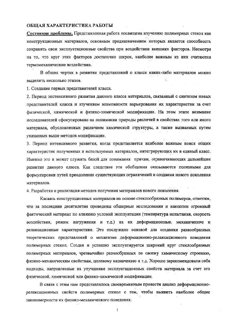 Впервые обоснованы подходы для создания обобщенной механики полимерных стекол и разработана процедура перехода от физикомеханического поведения обобщенного полимерного стекла к соответствующим закономерностям для конкретного материала в реальных условиях эксплуатации, что открывает возможности моделирования физикомеханического поведения полимерных стекол без проведения эксперимента. Указанная температура является новым характеристическим параметром полимера. Получено обобщенное соотношение, связывающее предел идеальной упругости с температурой стеклования полимера. Разработана концепция Структурнодеформационная спектроскопии полимерного стекла как нового метода исследований, в рамках которой физикомеханическое поведение полимерного стекла определяется последовательным вовлечением структурных микрообластей в процессы деформации и релаксации. Полученные из экспериментальных результатов обобщения интерпретируются в рамках концепции структурной неоднородности полимерных стекол на основании принципиально нового определения понятия структура полимерного стекла как спектра перколированных микрообласгей, характеризующихся собственными температурами стеклования и, следовательно, собственной микромеханикой. Практическая значимость диссертационной работы. Полученные обобщения означают подобие физикомеханических свойств изученных полимерных стекол вследствие подобия их структурной организации. Изменение состава материала за счет изменения его химического строения или введения низкомолекулярных модификаторов определяет лишь изменение температуры стеклования полимера. С этих позиций проблема получения полимерных материалов с принципиально новым комплексом свойств определена как направленное формирование в полимерном материале соответствующей структурной организации. Для решения этой задачи обоснована концепция создания новых полимерных стекол за счет физикохимического воздействия на форматериал систему полимермономеринициатор. Форматериал, обладая своей собственной структурой, которая легко поддается видоизменению путем варьирования конверсии, концентрадии инициатора, температуры полимеризации, давления и т. Химические и физикохимические воздействия на форматериал позволяют выйти за пределы обобщенного хомплскса свойств полимерных стекол, придать полимерам принципиально новые физикомеханические эксплуатационные свойства, что равноценно созданию новых материалов на основе известных мономеров. По существу, использование этого подхода открывает широкие возможности для получения нового поколения полимерных конструкционных материалов с комплексом свойств, ранее считавшимся недостижимым. Личный вклад автора. Лично автором проведена экспериментальная работа по изучению физикомеханического поведения полимерных стекол различной химической природы в широком интервале температурноскоростных условий, изучению релаксационных свойств деформированных полимерных стекол как в режиме сканирования температуры с постоянной скоростью, так н в изотермических условиях, предложены и обоснованы подходы для обобщения полученных результатов. В работах, выполненных в соавторстве, личный вклад автора заключался в непосредственном участии ка всех этапах исследования от постановки задачи до обсуждения и литературного оформления полученных результатов. Публикации. По материалам диссертации опубликовано более печатных работ. Апробация работы. Материалы диссертации докладывались на II Всесоюзной конференции Проблемы физики прочности и пластичности полимеров СССР, Душанбе, , II Всесоюзной конференции Смеси полимеров СССР, Казань, , IV Советскогерманском полимерном симпозиуме Германия, Байройт, , X Европейском симпозиуме по спектроскопии полимеров Россия, СанктПетербург, , Международной конференции Фундаментальные проблемы науки о полимерах Россия, Москва, , X Международной конференции по деформации, текучести и разрушению полимеров Великобритания, Кембридж, , VII Международном симпозиуме по анализу размеров частиц и порошковой технологии Венгрия, Эгер, , II Всероссийском каргннском симпозиуме Россия, Черноголовка, , Международной конференции Полимерные материалы Германия. Халле, . Тезисы защиты. 
