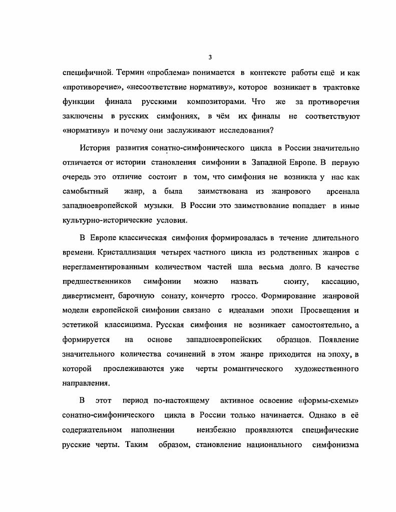Поэтому в работе выявляются черты менталитета российской интеллигенции. В конечном счте ответ на такой вопрос является ключом к самоопределению личности российского интеллигента в историкокультурной перспективе. Следующий блок задач анализ неоднозначных финалов, выявление факторов, создающих эффект амбивалентности. Во внимание принимается не только сам музыкальный текст, но и особенности его интерпретации и восприятия носителями сходной ментальности. Дополнительной задачей, решаемой в Заключении работы, является взгляд на проблему финала во второй половине XX века, на постсимфоническом по М. Арановскому этапе. К истории вопроса. Русская симфоническая музыка весьма исследованный объект. Историю русского симфонизма осветил Б. Асафьев в своей работе Русская музыка раздел Симфоническая музыка. Масса работ посвящена композиторским персоналиям. Теоретический аспект проблемы вопросы типологии симфонизма и музыкальной се. Б. Асафьев, И. Солпертинский, В. Бобровский, В. Медушевский. Методологической основой исследования избрана вышеупомянутая система обозначений семантических функций в сонатносимфоническом цикле, выдвинутая М. Арановским. Финал как часть симфонии не раз становился объектом рассмотрения в монографиях о различных композиторах и в теоретических исследованиях, связанных с жанром симфонии. Среди них П. Беккер Симфония от Бетховена до Малера г. Р. Зондергеймер Теория симфонии и критическая оценка отдельных композиторов симфонистов у музыкальных писателей XVIII века г. В. Конен Театр и симфония г. М. Арановский Симфонические искания г. Однако специальных работ, посвящнных своеобразию русского симфонического финала, до сих пор не было опубликовано. XX века, уже на постсимфоническом по М. Арановскому этапе. Глава 1. Проблема отражения менталитета в музыкальном произведении. Эволюция содержания в европейской симфонии в связи со сменой исторических типов мировоззрения. Бытование и ассимиляция жанра симфонии на русской почве. Ментальная специфика русских симфонических концепций в связи с семантической функцией финала Ното соттитил. Проблема отражения менталитета в музыкальном произведении. Изоморфность искусства миру признатся практически всеми музыкантами и исследователями. Степень очевидности этого явления на определнных этапах истории искусства очень велика, в некоторые периоды она кажется ничтожно малой. Так, вторая половина XIX века проходит под знаком поисков жизненной правды в литературе, живописи, музыке, а на рубеже XX столетия противоположное направление провозглашает лозунг искусство ради искусства. И вс же оба примера подтверждают первый тезис. Именно активность шестидесятнического мировосприятия, общественно политический запал определяют движение критического реализма, а настроения i i явления мирискуссничества, модерна и т. Возникает вопрос, как обнаружить это подобие в звучащей музыке, в анализируемой партитуре. Дыхание мира проникает в музыку сквозь призму авторского сознания а, скорее, и подсознания, в котором синтезируются культурноисторические и психологические особенности эпохи, страны, общества все составляющие понятия менталитет. Это, пожалуй, один из самых загадочных и расплывчатых научных неологизмов, который во многом благодаря именно этим свойствам загадочности и расплывчатости получил широчайшее распространение в постсоветском культурном пространстве. В иностранной литературе термины менталитет, ментальность встречаются уже с начала XX века. Наибольший вклад в их разработку внесла французская гуманитарная наука. Понятие менталитет заполнило очень существенную лакуну в русском научном языке. Дело в том, что единственное слово, которым можно определить сразу и сознание и бессознательное это слово психика. Но последнее имеет слишком явные медицинские ассоциации и поэтому в антропологической, социологической, исторической литературе не употребляется. В социологии был найден вполне парадоксальный выход, не получивший распространения в других областях антропологической науки. Слово сознание стало употребляться в том числе и в значении бессознательное. 