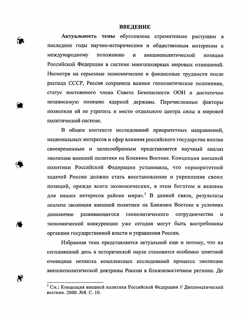 Так же в качестве источников использовались статьи, мемуары, воспоминания и опубликованные тексты выступлений самих политических лидеров российского государства  Президентов Б. Н. Ельцина и В. В. Путина, министров иностранных дел  Е. Доступ к фондам перечисленных архивов ограничен. Ельцин Б. Н. Место и роль России в период формирующегося многополярного мира. Выступление перед руководящим составом МИД России мая года  Международная жизнь. С. 37 Путин В. И.С. Иванова, руководителей МИДа Российской Федерации. Значительное внимание в работе было уделено Концепции национальной безопасности Российской Федерации, принятой декабря года. Автор сопоставляет ее с новой Концепцией  года, а также Концепцией внешней политики Российской Федерации года. Эта Концепция рассматривается как важный документ, определявший внешнеполитический курс России. России как сильной страны. Послание Президента Российской Федерации Федеральному Собранию  Международная жизнь. С. 3 Путин В. В. Из послания Президента Российской Федерации Федеральному Собранию Российской Федерации Россия  один из самых надежных гарантов международной стабильности  Дипломатический вестник. Кч 5. С.  Путин В. В. Выступление Президента Российской Федерации на встрече с послами и постоянными представителями Российской Федерации за рбсжом июля года в МИД России  Дипломатический вестник. Кч 8. С.  Путин В. В. Выступление Президента Российской Федерации в Министерстве иностранных дел Российской Федерации января года О задачах российской дипломатии  Международная жизнь. Кч2. Примаков Е. М. Внешняя политика России должна быть многовскториой  Красная звезда. Примаков Е. М. Россия реформы и внешняя политика  Международная жизнь. Иванов И. С. Концепция мира в XXI веке  Международная жизнь. Иванов И. С. Участник создания послевоенного миропорядка  Международная жизнь. Кч 8 Иванов И. С. Новая российская дипломатия. Десять лет внешней политики страны. Салтанов Л. Дипломатический вестник. Кч 2. С. 5 Салтанов . Интерфакс но палестиноизраильским отношениям января  Дипломатический вестник. С.  Салтанов . . Выступление на торжественном мероприятии, посвященном международному дню солидарности с палестинским народом  Дипломатический вестник. Кч 1. С. 78 Вдовин . . Есть ли свет в конце тоннеля Российская газета. Концепция национальной безопасности Российской Федерации. Внешняя политика и безопасность современной России  гг. Хрестоматия в 2х томах. Г. 2. Документы. М.  Концепция внешней политики Российской Федерации Дипломатический вестник. СШЛ и ряда европейских государств. В этой группе источников отдельно следует выделить ежемесячные издания Комитета Государственной Думы по международным делам, в которых отразился ход правительственных и общественных дискуссий по проблемам внешней политики России. Автором широко использовались опубликованные сборники документов, а также возможности Интернета. Реакция нашей страны на текущие события в ближневосточном регионе отражена в заявлениях МИД России. Для связи с общественностью в МИДе был создан специальный департамент департамент информации и печати, который регулярно проводил в Прессцентре МИД прессконференции и брифинги для российских и зарубежных журналистов. Кроме того, в МИДе на ежемесячной основе в исследуемый период публиковались все важнейшие официальные документы, а также материалы брифингов в Прессцентре, информация о дипломатической жизни. Также МИД России отвечал за своевременную публикацию текстов важнейших международных конвенций и двусторонних договоров Российской Федерации. Анализ этих материалов послужил основой для выводов диссертации. Наконец, для связи МИДа с общественностью использовались центральные ежедневные газеты, в которых публиковались документы и официальные выступления лидеров государства. Источниками работы также являются документы ООН резолюции по ближневосточному урегулированию  Генеральной Ассамблеи и Совета Безопасности, так как Россия, будучи постоянным членом СБ, имела непосредственное отношение к их принятию. Внешняя политика России Сб. М.,  Внешняя политика России. М.,  Внешняя политика и безопасность современной России. 