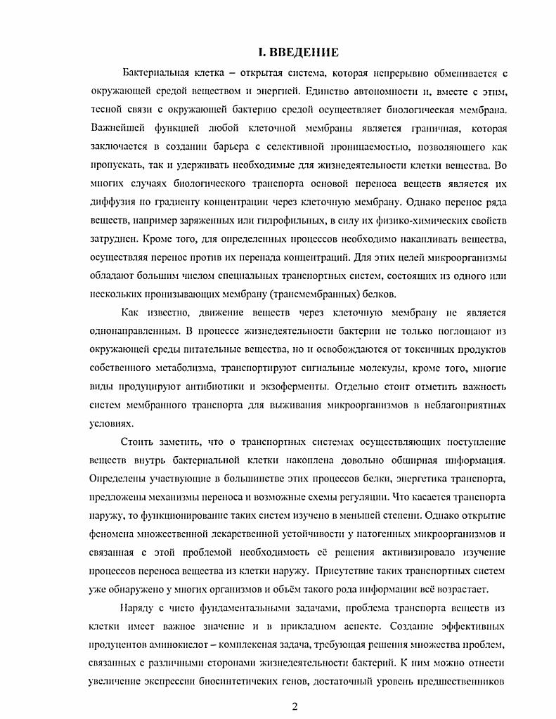Выброс из клетки продукта может сдвинуть в нужном направлении равновесие в цепи необходимых биохимических реакций, решить проблему негативного контроля синтеза целевого продукта, который в большинстве случаев осуществляет аминокислота, не допустить накопления в клетке ее токсических количеств. Данная работа представляет собой поиск среди охарактеризованных генов Е. И тех, которые могут участвовать в экспорте аминокислот из бактериальной клетки, а также оценка их влияния на продуктивность некоторых штаммов Е. И продуцентов различных аминокислот. II. Транспортные белки. Общие положения. Клеточная мембрана является достаточно эффективным барьером для множества небольших растворимых молекул, тем не менее, через нсС постоянно транспортируются полярные вещества и ионы. Для этих целей живые организмы обладают большим числом специализированных транспортных систем, основу которых составляют связанные с мембраной белки. Согласно Фишеру, предельное количество гидрофобных аминокислотных радикалов для глобулярного белка не должно превышать i . Даже при этом ограничении такие молекулы могут быть стабилизированы лишь в виде мультимеров белковых ансамблей, содержащих несколько субъединиц. Однако ряд белков имеет гораздо больше гидрофобных аминокислот в своем составе. Стабильно функционировать данные белки могут только будучи ассоциированными с гидрофобными мембранными структу рами клетки такие белки называют мембранными или мсмбраносвязапными. Способы связывания таких белков с клеточной мембраной различны некоторые связываются с поверхностью мембраны при помощи электростатических и гидрофобных пековалентиых взаимодействий например, пируватоксидаза . Мембранные белки, участвующие в переносе вещества через мембрану в дальнейшем обозначаемые как транспортные, содержат в своем составе протяженные амфифнльиыс участки, пронизывающие липидный бислой. Данные траисмсмбрапныс сегменты представлены аспиралями, обогащенными неполярными аминокислотами. Дтя обнаружения таких участков обычные подходы, применяемые для выявления аспиральных структур в растворимых глобулярных белках непригодны. Для идентификации таких участков были разработаны специальные алгоритмы поиска. В основе каждого из них лежит расположение аминокислот в ряд в соответствии с неким параметром, который отражает вероятность обнаружения этого остатка в трапемембраином сегменте . Вместе с этим, имеются данные о том, что слой тоже может образовывать трансмембранные элементы, имеющие, например, форму цилиидров i. V М. В Таблице 1 представлена классификация транспортных белков, основанная на механизме их действия и энергетике процесса. Таблица 1. Л. Потенциалзависимые каналы Б. Химически регулируемые каналы В. II. Л. Пассивные переносчики Б. Сопряженные с пиролизом макроэргичсских фосфатных связей. Из дайной классификации видно, что транспортные белки, прежде всего, подразделяются па каналы или поры и переносчики. Следует отмстить, что термины пора и капал обычно взаимозаменяемы, однако под порой чаще понимают некие нсселективныс структуры, которые различают вещества главным образом но размеру и пропускают все достаточно малые молекулы. Под каналами чаще всего понимают ионные каналы. Канальные белки, как правило, не претерпевают никаких коиформациопиых изменений в процессе переноса растворимых веществ с одной стороны мембраны на другую. Если же изменения имеют место, то они регулируют лишь открывание и закрытие канала, и не касаются самого процесса переноса. Две основные группы каналов, приведенные в Таблице I, разделяются на каналы, работа которых регулируется изменением напряжения электрического поля или химическим путем. Каналы первого тина открываются и закрываются в ответ на изменение траисмсмбрашюго потенциала наиболее изученными из них являются каналы элсктровозбудимых клеток, например нервных или мышечных vi , . Каналы второго типа отвечают на действие специфических химических агентов наиболее детально изучены из них каналы, связывающие нейромедиаторы, например ацетилхолии . К третьей группе относят каналы, не вошедшие в две основные группы. Это нерегулируемые каналы поры, чувствительные к внутриклеточному давлению и т. Переносчики, по энергетике транспорта, можно разделить на две группы пассивные и активные. 
