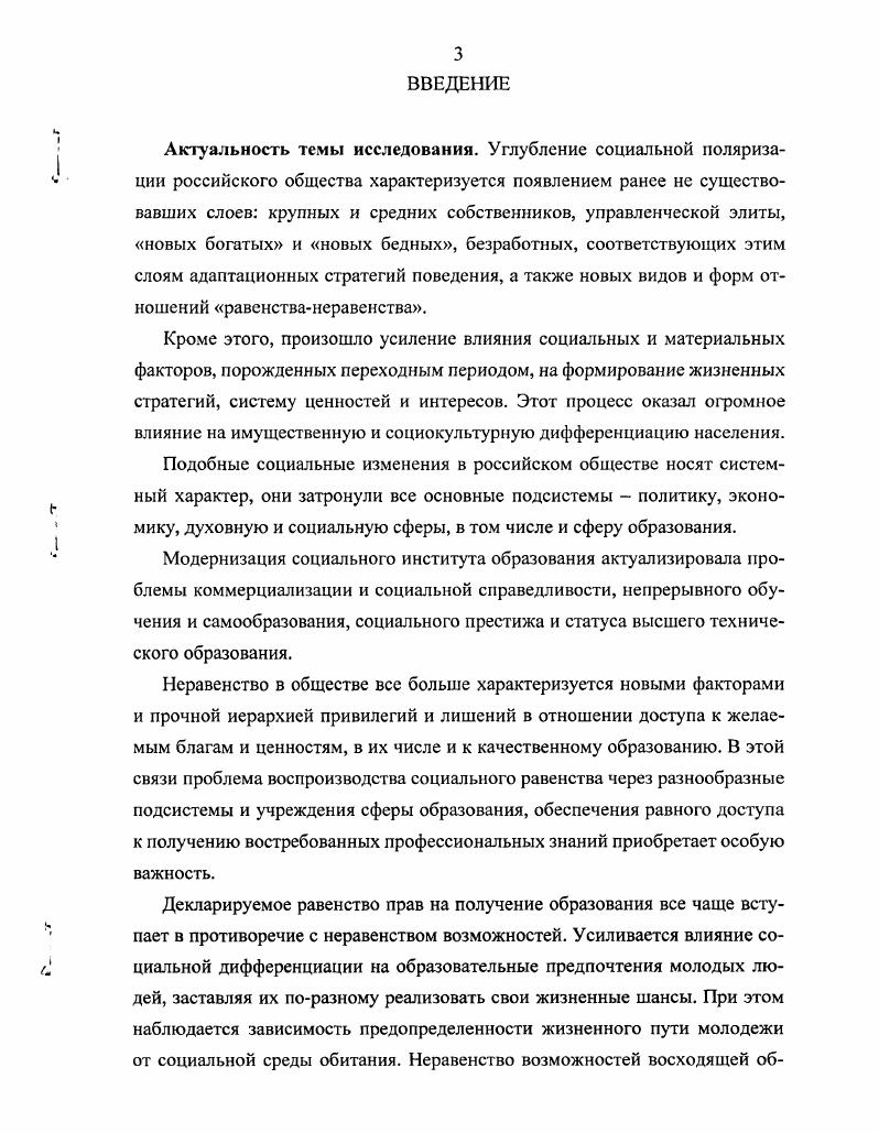 Различия в материальном доходе, образовательном статусе, месте поселения родителей влияют на выбор профессии в вузе бедные студенты воспроизводят родительский профессиональный статус, связанный с риском безработицы и низких доходов студенты, выходцы из обеспеченных слоев, рассматривают образование как продолжение семейного бизнеса или получение престижной профессии как социального маркера, корреспондируемого с высокостатусным образом жизни. Эти факторы отражаются в поведенческих стратегиях студентов мотивации к освоению профессии, отношении к профессиональной подготовке и учебе, способностям к обучению, карьерным перспективам. Научнопрактическая значимость работы состоит в том, что полученные в диссертации выводы и положения могут быть использованы при исследовании причин углубления социального неравенства в системе образования, а также при определении мер по социальной регуляции этих процессов. Исследование призвано инициировать разработку конкретных социальных программ по выравниванию условий жизни в субъектах ЮФО и реализации практических мер, направленных на гарантирование принципа всеобщего доступа к образованию и социальную поддержку различных слоев и территориальных групп населения в доступности качественного профессионального образования. Результаты работы стимулируют дальнейшее исследование процессов социальной дифференциации в образовании в условиях разных регионов. Материалы диссертации могут быть использованы в процессе преподавания курсов социологии, регионоведения и педагогики в высших учебных заведениях. Апробация диссертации. Основные идеи исследования докладывались на теоретических семинарах аспирантов и докторантов в ИППК при Ростовском госуниверситете г. РостовнаДону, июнь г. Новочеркасск, апрель г. Проблемы регионального управления, экономики, права и инновационных процессов в образовании г. Таганрог, сентябрь г. ЮРГТУ НПИ гг. Работа выполнена в рамках госбюджетной НИР кафедры социологии и психологии ЮРГТУ НПИ Социальные смыслы высшего технического образования XXI века. Основное содержание диссертационного исследования изложено в публикациях, в их числе 1 монография, 3 брошюры, 2 статьи, опубликованные в издательстве СКНЦ ВШ, внесенном в Перечень ведущих. Общий объем опубликованных работ составляет , п. Структура работы. Структура диссертации определяется задачами исследования и включает введение, три главы, шесть параграфов и заключение общий объем диссертации составляет 6 страниц машинописного текста, в том числе 5 таблиц, рисунков, список литературы, включающий 7 источников, 2 приложения. Известно, что внутреннее устройство общественной системы или ее социальную структуру можно рассматривать и как совокупность социальных институтов, и с точки зрения теории социального неравенства. В данном исследовании мы сосредоточим внимание на втором подходе, поскольку развитые общества характеризуются неравным распределением материальных и символических благ, вознаграждений и возможностей, как среди отдельных индивидов, так и между группами внутри общества. Известный отечественный социолог В. И. Ильин подчеркивает, что при переходе от одного типа общества к другому могут меняться доминирующие в нем типы групп, виды социального неравенства и его острота, поэтому, когда говорят о социальной структуре, подразумевают социальное неравенство , С. В социологических теориях под неравенством понимается неодинаковый доступ больших социальных групп людей страт, слоев, сословий, каст, классов к экономическим ресурсам, социальным благам и политической власти , С. Неравенства являются постоянной чертой человеческого общества. Во всем многообразии неравенств в обществе различают неравенства природных возможностей и социальных позиций, а также неравенства, образующие и не образующие иерархический порядок. Социальные неравенства проявляются в социальных различиях примерно равных по рангу социальных позиций и имеют стратификационные различия, определяющие социальную силу акторов, их жизненные шансы и возможности продвижения по социальной иерархии. Обобщающим термином, описывающим устойчивые иерархические структуры социальных неравенств, является термин социальная стратификация. 