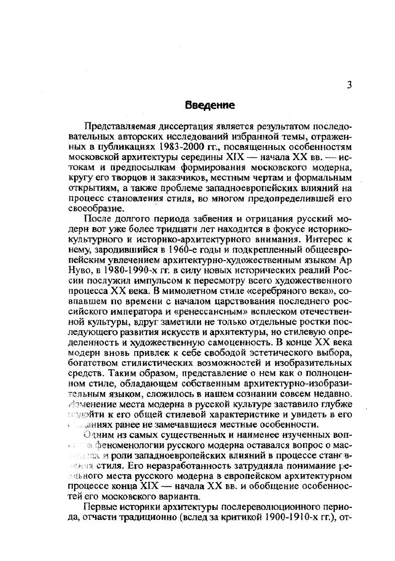 совместно с Ерофеевым в рамках исследований по программе Изучение, сохранение и реставрация архитектурного наследия Ар НувоЮгендстиля, начатой ЮНЕСКО в г. Было выделено семь основных вариантов европейского модерна, отраженных в архитектуре Москвы, английский и шотландский, австрийский, французский, бельгийский, скандинавский, немецкий, интернациональный и рациональный. Представленная модель была еще достаточно эклектичной, так как ставила более общие градации интернациональный и рациональный в один ряд с национальными разновидностями западноевропейских влияний, кроме того, в ней слабо прочитывалась региональная специфика Москвы. Исходя из этою опыта, в задачи последующих авторских исследований вошло определение спектра, значения и масштаба основных влияний европейских центров нового искусства на московскую архитектуру конца XIX начала XX вв. Важно было также охарактеризовать особенности московской версии модерна и очертить круг его мастеров. Предметом исследования стала проблема своеобразия московского модерна, предопределенная как влияниями западноевропейских вариантов стиля, так и сложившиеся на основе местных архитектурных традиций. Объект исследования архитектура московского модерна, отразившая не только поиски новых стилевых форм, но и сложившийся образ города с его почти азиатской пестротой и традиционным бытом, с наклонностью одновременно и к к декоративной пышности, и к вызывающей новизне. Временные границы исследования е годы охватывают весь период бытования стиля модерн в архитектурной практике Москвы. Аналитические выводы работы базируются на впервые введенном в оборот автором полном своде наиболее значимых архитектурных произведений, построенных в стиле модерн в Москве. Сегодня архитектуру второй половины XIX начала XX вв. После выхода в свет теоретических разделов в обобщающих трудах ВИАг. С.О. ХанМагомедова, А. И.Власюка, И. В.Эрн, Е. России конца XIX начала XX вв. Г.Ю. Стернина, Е. А.Борисовой, Е. И.Киричеико, Т. П.Каждан, В. В.Кириллова, в конце х гг. Общие вопросы стилистического развития конца XIX начала XX в. Д.В. Сарабьянова, посвященных характеристике наиболее значимых произведений Ар Нуво в мировом искусстве. Глубокая характеристика противоречивой природы модерна дана в книге По лабиринтам авангарда В. С.Турчина, раскрывшего внутреннюю диалектику стиля и его богатейший стилеобразующий потенциал. Кроме того, в последние годы немало книг и статей было посвящено вопросам развития модерна в изобразительном искусстве отдельных европейских стран И. А. Азизян, Э. А.Голъдзампт, Е. К.Виноградова, М. Ф.Киселев. И.Е. Наиболее значительный вклад в изучение русского модерна внесла Е. И.Кириченко автор многих статей и книг о творчестве Ф. О.Шехтеля и архитектуре этого времени, совокупность которых впервые серьезно обратила на русский модерн широкое общественное внимание. Нельзя не отметить и работ Е. А . Борисовой, много занимавшейся исследованием неорусскогостиля и его взаимосвязями с модерном. Попыткой концептуального осмысления русского модерна и его значения для развития архитектуры х гг. В.В. Кириллова. В исследованиях В. СГорюнова и М. П.Тубли впервые в отечественном архитектуроведении был охвачен весь круг мирового зодчества конца XIX начала XX вв. Авторы интерпретировали модерн как завершающий этап периода историзма, начало которому, по их мнению, положила эпоха Возрождения. Существенной вехой в постижении архитектурностилистического процесса рубежа веков стали работы Иконникова, в том числе недавно вышедшая фундаментальная монография об историзме в архитектуре, посвященная теоретическим проблемам использования наследия в мировом архитектурном процессе и давшая оригинальную интерпретацию национальноромантическому движению в России конца XIX начала XX вв. В процессе накопления знаний об архитектуре и искусстве рассматриваемого периода существенна роль архитектурнохудожественных выставок, из которых наиболее значимыми были МоскваПариж и Сумерки царей ЛондонМ. 