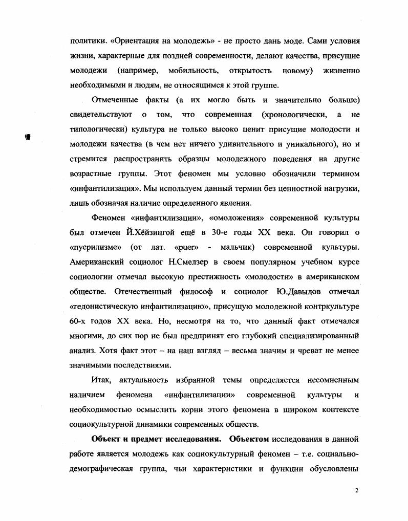 При этом отмечается диалектическая связь между преобладанием того или иного аспекта с одной стороны, и структурой и культурой конкретного типа общества с другой. Важным методологическим принципом данного исследования является принцип свободы от оценки, провозглашенный известным философом и социологом М. Вебером. В анализе феномена инфантилизации мы постарались избежать субъективизма и представить данный феномен как элемент объективной социокультурной реальности, порожденный определенными социокульту рными факторами. Говоря о теоретических основаниях данной работы, следует отметить несколько концепций и теорий, которые в ней используются при изучении заявленной темы. Прежде всего, это различные варианты концепций индустриального и постиндустриального общества концепции общества потребления и общества позднего модерна. Все эти концепции имеют широкое распространение в современной социальной мысли и поэтому не нуждаются в разъяснении. Следует отметить также концепцию моностилистической и полистилистической культуры, предложенную Л. Нониным, а также предложенную М. Мид концепцию постфигуративной, кофигуративной и префигуративной культур, выделяемых на основании преобладающих механизмов трансляции культурного опыта. Научная новизна. Цели и задачи исследования. Основная гипотеза нашего исследования, которая определила его цели и задачи, заключается в следующем. Общество позднего модерна или постсовремеиное, постиндустриальное термин зависит от теоретического подхода и его культура вс больше подвергаются инфантилизации. Это проявляется в распространении присущих молоджи форм поведения и мышления на взрослое население. Данный феномен возник не случайно, но как закономерный, логический итог развития современной западной культуры и формирования общества потребления. Целью нашего исследования было обоснование данной гипотезы. Оно должно было описать феномен инфантилизации, омоложения социума и раскрыть его социокультурную обусловленность. Тезисы, выносимые на защиту. Практическая значимость и апробация исследования. Материалы и выводы, представленные в данной работе могут быть использованы для подготовки различных учебных курсов и спецкурсов культурологической, социологической и философской тематики, в дальнейших научных исследованиях. По теме данной работы опубликовано три статьи. Структура работы. Структура работы определяется целями и задачами исследования. Работа включает три главы, состоящие из десяти параграфов, введения, заключения и списка литературы, включающего 2 названия. Глава 1. Обзор социологических концепций молодежи. Проблема молодежи привлекает большое внимание ученых разных специальностей социологов, психологов, культурологов на протяжении последних десятилетий. И этот интерес можно считать вполне оправданным. Действительно, даже если не говорить о сошедшем на нет около тридцати лет назад движения молодежной контркультуры, молодежь как социальная группа оказывается чрезвычайно значимой в современном обществе. Впервые в истории на протяжении всего двух столетий мы наблюдаем ситуацию, когда молодые люди осознаются и опознаются обществом как вполне самостоятельная группа, имеющая собственные ценности, идеалы, установки, которая чтото ожидает от взрослого общества и сама выступает в качестве объекта ожиданий и надежды со стороны представителей старшего поколения. Соответственно, молодежь становится и объектом критики тогда, когда не оправдывает возложенных на нее надежд. Разумеется, тема конфликта отцов и детей далеко не нова, об испорченности молодых людей писал еще Цицерон однако следует отметить, что упомянутый конфликт все же не является культурной универсалией, что показали, в частности, исследования М. Мид. Но все же есть принципиальное отличие современной ситуации от имевшей место в более ранних обществах в предшествующие эпохи новое поколение это как бы другие мы, поколение, идущее на смену, которое можно оценивать по тем же критериям, что и предыдущие. В современной же культуре молодежь все более и более обосабливается, осознается как нечто иное, непохожее на поколение отцов, к ней неприложимы прежние критерии оценки. 