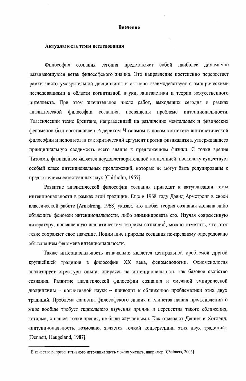 Наиболее известным последователем Гуссерля в аналитической традиции является Джон Серл, который в своей работе Открывая сознание заново занял позицию, согласно которой сознание должно изучаться от первого лица, т. Сам Серл настаивает па отличии своего метода от феноменологии , . В качестве отдельного направления оформилась аналитическая феноменология, которая, с одной стороны, ставит своей целью интерпретацию наследия Гуссерля и других феноменологов, а с другой ставит задачу по ассимиляции феноменологического наследия в рамках аналитической традиции. Появляются различного рода гибридные концепции, ассоциирующие Гуссерля с современными аналитическими теориями функционализмом , , аномальным монизмом i, , семантическим экстернализмом , . Классической стала статья одного из первых аналитических интерпретаторов наследия Гуссерля, Дагфина Феллесдала Феллесдал, . Наконец, о значительном косвенном влиянии Гуссерля можно говорить относительно такого философа как Дэниел Дешгет. Вся философская карьера Деннета связана с критикой той традиции, наиболее одиозным представителем которой является Гуссерль. Еще в первых крупных работах , основной мишеныо критики Деннета стало понятие нередуцируемой интспционалыюсти сознания. В более поздних текстах , Деннет формулирует понятие гетерофеноменологии, которая прямо противопоставляется феноменологическому саду Декарта и Гуссерля. Безусловно, философы занимались изучением феноменального и до Гуссерля. Данная традиция восходит к Беркли, Юму и другим британским эмпирикам. Однако именно благодаря Гуссерлю она получает четкое место в структуре эпистемологии. Кроме того, Гуссерль не только акцентирует внимание на изучении феноменального опыта, он предлагает особый феноменологический метод. Центральным элементом этого метода является то, что Гуссерль называет феноменологической редукцией или эпохе Идеи 1,. Мы должны воздерживаться от вынесения суждения о существовании естественного мира. См. Ii. Целыо подобной редукцией является открытие области чистого сознания, свободного от его включенность в мир каузальных связей. Феноменологическая рефлексия позволяет нам установить, что сознание является интенциональным, т. Сознание есть сознание о чемто. Если принцип эпохе требует отказа от онтологической проблематики, то дискуссия о природе интениионапыгых состояний и интенциональных объектов, напротив, предполагает постановку сугубо онтологических вопросов. Вопрос об адекватном описании онтологической позиции Гуссерля представляет, повидимому, главным образом историкофилософский интерес. Очевидно, однако, что, вопервых, эта позиция менялась со временем в сторону трансцендентального идеализма, а вовторых, что феноменология как таковая совместима с различными онтологическими моделями. Дискуссия о возможности феноменологии в рамках натурализма будет одной из основных тем второй главы нашей работы. Обсуждение же формальной структуры интеициональности, на наш взгляд, может вестись без какихлибо метафизических предпосылок относительно се онтологического статуса. Интснциональность как фундаментальное свойство сознания является центральным понятием феноменологии Сартр, . Как указывает известный феноменолог Моханти, можно без преувеличения сказать, что развитие мысли Гуссерля может быть адекватно схвачено лишь в том случае, если мы проследим эволюцию его представлений об иптенаномальности , , 3. То же самое в значительной мере относится и к развитию феноменологии после Гуссерля. Анализ интеициональности начинается у Гуссерля с критики основного тезпеа Брентано, согласно которому шггсицнонатьность это унивсрсатьиый критерий ментального. Гуссерль спрашивает ЛЯ, , являются ли все ментальные феномены интенциональными являются ли, в частности, все переживания интенционалыплми Не существует ли беспредметных чувств, например, тревоги В Логических Исследованиях Гуссерль приходит к выводу о наличии нсинтенцнональных психических состояний. В этом состоит первое отличие от Брентано. Вторым отличием служит тот факт, что Гуссерль в огличие от Брентано полностью отрицает натуралистическую модель описания сознания, каузальное объяснение для него принципиально неприменимо к интенциональным феноменам. 