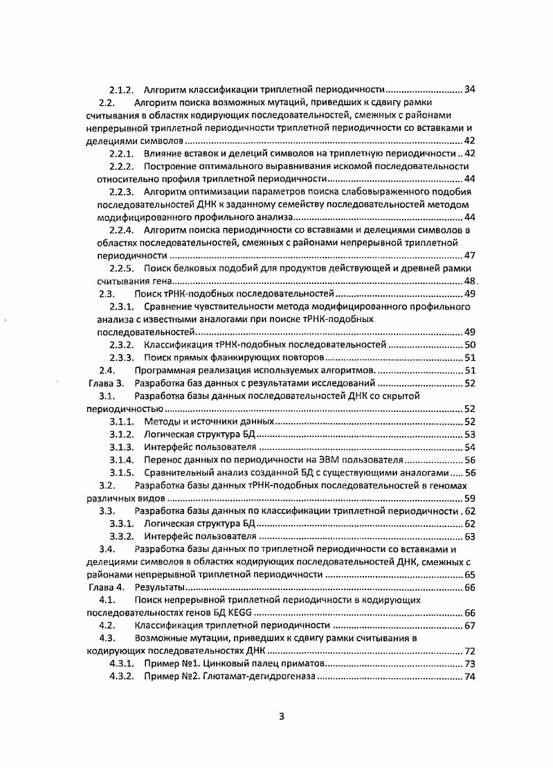 Известно, что у эукариот в особенности у высших мобильные элементы составляют существенную часть генома и тесно ассоциируются с их высокой изменчивостью. В этой части работы были выявлены все последовательности в БД , родственные существующим генам тРНК. Для этого был применен метод модифицированного профильного анализа, выявляющий сильно измененные копии заданных в профиле исходных последовательностей. Данный метод обладает большей чувствительностью, чем такие широко используемые методы поиска подобий как . По результатам применения метода показано существование большого количества тРНКподобных последовательностей, в т. По результатам исследования создан банк данных тРНКподобных последовательностей. Целью представленной работы является классификация триплетной периодичности в последовательностях ДНК генов, кодирующих белки. Поданным классификации в генах выявляются возможные мутации, приведшие к сдвигу рамки считывания или к инверсии кодирующих последовательностей. В части анализа генов тРНК задачей данного исследования является поиск последовательностей ДНК, имеющих отдаленное подобие к известным генам тРНК. Поиск методом информационного разложения последовательностей ДНК со скрытой триплетной периодичностью в кодирующих областях генов из БД . Построение меры подобия между типами скрытой триплетной периодичности. Разработка алгоритма классификации триплетной периодичности по построенной мере подобия между ее типами. Классификация триплетной периодичности, найденной в кодирующих районах генов из БД . Поиск мутаций в кодирующих районах генов, приведших к сдвигу рамки считывания или инверсии последовательности. БД i с использованием программы . Разработка банка данных, содержащего информацию о классах триплетной периодичности, найденной в кодирующих районах ДНК, и возможных мутациях, приведших к сдвигу рамки считывания в гене или его инверсии. Разработка алгоритма оптимизации параметров поиска слабовыраженного подобия последовательностей ДНК к заданному семейству последовательностей методом модифицированного профильного анализа. Поиск методом модифицированного профильного анализа возможных мутаций, приведших к сдвигу рамки считывания в областях кодирующих последовательностей, смежных с районами непрерывной триплетной периодичности. Разработка банка данных, содержащего информацию о возможных мутациях в кодирующих последовательностях генов, приведших к сдвигу рамки считывания в областях, смежных с районом непрерывной триплетной периодичности. Поиск методом модифицированного профильного анализа последовательностей из БД , подобных изотипическим семействам генов тРНК и их классификация. Разработка банка данных, содержащего информацию о найденных тРНКподобных последовательностях. Представляемая работа обладает научной новизной, т. Впервые создана система классификации триплетной периодичности. В рамках данной системы введено понятие типа триплетной периодичности, меры подобия между типами и разработан алгоритм классификации триплетной периодичности. Введенные классы позволяют на основе сходства типов триплетной периодичности выявлять потенциальные случаи мутаций, приведших к сдвигу рамки считывания генов или инверсии кодирующей последовательности гена. Впервые разработан метод поиска сдвигов рамки считывания в кодирующих областях генов и инверсий кодирующих последовательностей генов с использованием устойчивой к мутациям меры подобия. С помощью созданных классов триплетной периодичности найдено множество случаев возможных мутаций, приведших к сдвигу рамки считывания и инверсии кодирующих последовательностей. Для существенной части кодирующих последовательностей со сдвигами и инверсиями рамки считывания найдены подобия между аминокислотными последовательностями, кодированными по предполагаемой древней рамке считывания, к известным белкам из БД i. При поиске подобия к семействам последовательностей генов тРНК в последовательностях ДНК из БД  было обнаружено множество тРНКподобных последовательностей, не идентифицированных ранее другими методами. 