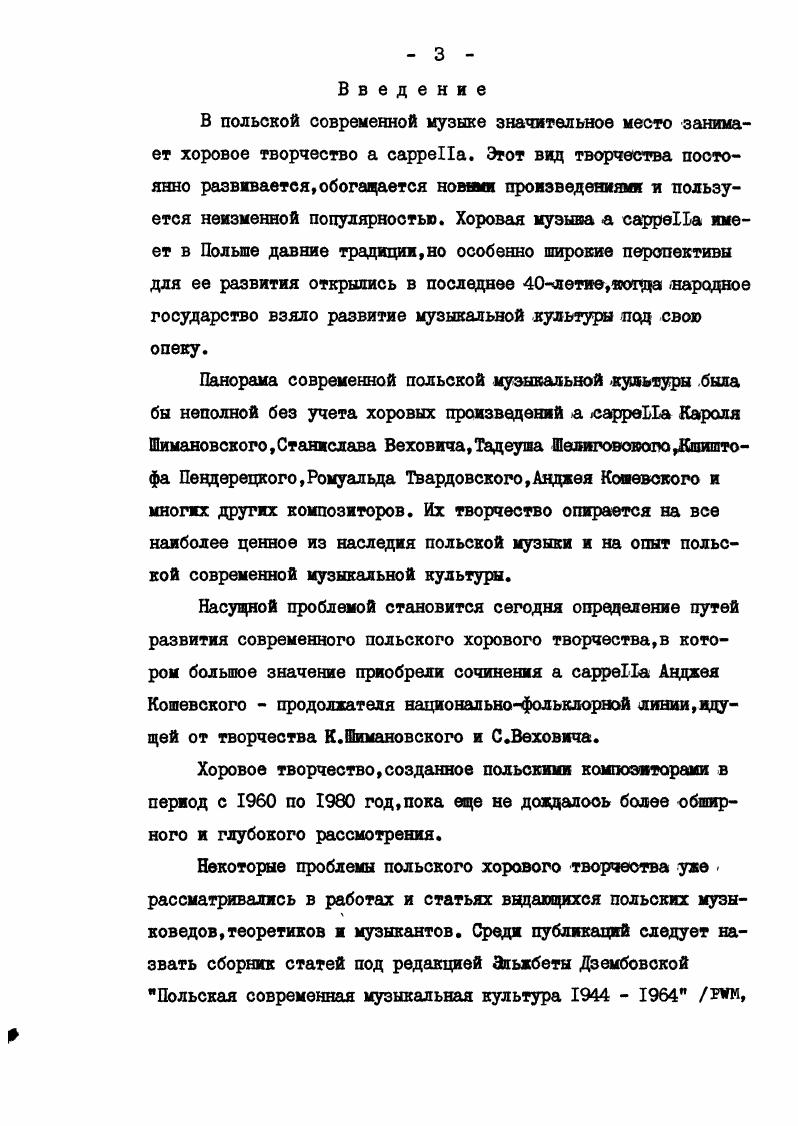 Во II главе дан творческий портрет Анджея Кошевского,показаны основные этапы его творческого пути Раскрыта эстетическая позиция Кошевского,синтезирующая бережное отношение к фольклору и неоклассические черты с чертами различных направлений, художественных форм и современных технических и выразительных средств. Стремление композитора отобразить жизнь со всеми ее сложностями, конфликтами, противоречиями выражено в его творчестве в драматических, эпических образах,в жизнелюбии и шутке. Очень четко в его хоровых сочинениях определена идея борьбы за мир, идея дружбы и братства народов. Широта охвата А. Кошевским образной сферы сочинений для хора ,новая трактовка традиционных тем и образов заставляют специально выделить проблему связи слова с музыкой в ее двух аспектах I. Ярко выступает здесь новаторство Анджея Кошевского ,ищущела новых путей синтеза слова и музыки. Для него слово является не только образом,но и звуковым процессом, важным фактором образования хоровой фактуры. Создавая чисто хоровыми средствами многоплановую оркестровую фактуру,А. Кошевский извлекает из текста,наряду с семантикой,определенный фонический,сонорный эффект,углубляющий раскрытие образного содержания. В III главе,посвященной раскрытию особенностей хорового стиля Аццжея Кошевского,рассмотрена проблема организации звукового материала и его народные и национальные корни. Напряженные поиски Кошевским новых современных концепций потребовали рассмотрения ритмических принципов организации, а также способов ,применения технических и выразитальшх средств. Вопросы фактуры . А.Кощевсколо анализируются в неразрывной связи с сонорикой и . Сонорика в творчестве А. Кошовокопо стала фактором, объединяощим различные виды применяемой им композиторской техники. ГЛАВА I. Современное польское хоровое творчество. Польское хоровое творчество в начале XX века было тесно связано с бурным расцветом самодеятельного хорового движения. Самодеятельные хоры, которые начали создаваться уже в е годы XIX века, сыграли огромную роль в поддержании национальной самобытности и формировании музыкальной культуры польского народа в годы национального порабощения. Массовость польского хорового движения и его общественная роль создали большой спрос на польские хоровые сочинения. В сложной, специфической политической . XIX веке польский народ,не подлежала сомнению задача польских композиторов сочинять предце всего польскую музыку по содержанию и форме. Образцом было,конечно,творчество Шопена и Монюшко. С другой стороны,политическая ситуация не способствовала развитию национального творчества. Правительства Пруссии,АвстроВенгрии и царской России весьма недоброжелательно относились к проявлениям роста польской культуры. Они лишь только относились терпимо к деятельности польских музыкальных обществ. В разделенной,находящейся под властью трек европейских империй,Польше очень возросла роль песни основанной на польском тексте и связанной с народным творчеством После Шопена и Монюшко песни сочинял кавдый польский композитор. Без преувеличения можно назвать прошлое столетие веком польской песни. Поэтому создавались трудности в организации симфонических оркестров,в предоставлении соответственных помещений и тп. В таких условиях песня легче . Одним из наиболее заслуженных пропагацгрютов хорового пения был в это время Петр Машыньский Ь4. Огромной заслугой Мапшньского в деле развития польского хорового искусства XX века было издание им хоровых нотных сборников для смешанных и мужских хоров,которые многие годы были репертуарной основой . Социалистическая революция в России определила новую веху в истории Польши. После долгих лет порабощения польский народ получил национальную независимость. Эго послужило огромным толчком для дальнейшего развития . В . XX века ознаменовалось появлением нового течения Молодая Польша. Выступая . Молодая Польша в музыке,. I Молодая Польша группа польских . XIX и XX вв. К.ШимановскийиДЛздацкий,ГФитвльбврг,АДодюто Их творчество . ЛиотаР. Вагнера,Р. Штрауса и Г . Вольфа а также АХкрябина и композиторов Могучей кучки. 