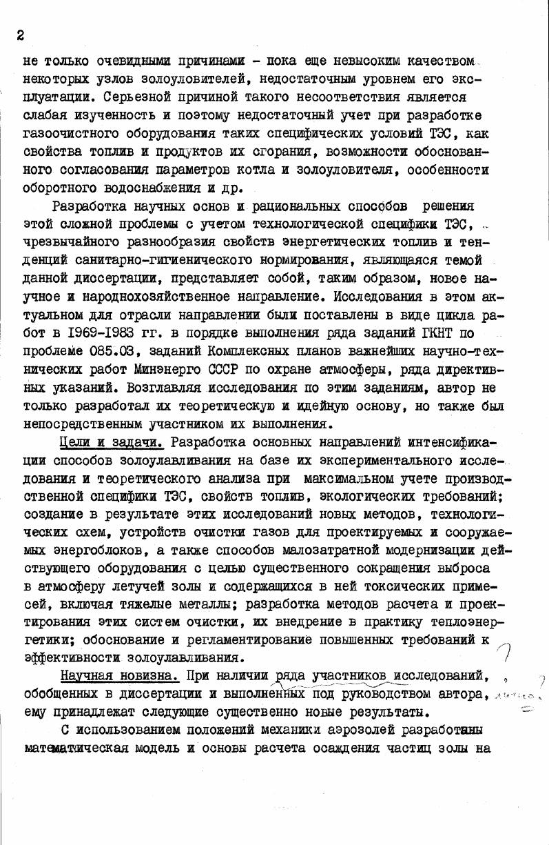 Выявлена зависимость показателей эффективности батарейных циклонов от неравномерности межэлементного распределения летучей золы по ее массе и дисперсному составу в результате предложены конструктивные схемы новых, более эффективных батарейных пылеи золоуловителей для ТЭС. С учетом гигиенических требований и вредных свойств золы обоснован выбор необходимой эффективности золоулавливания в зашсимости от зольности топлива и мощности ТЭС. В исследованиях, обобщенных в данном докладе, участвовали сотрудники ВТИ, Союзтехэнерго и ЭНИН по разделу I Н. Г.Залогин, Л. П.Яновский, В. Е.Чмовж по разделу П М. С.Харьковский, Л. Р.Богданов, А. И.Акбрут, И. Я.Винник, КН. Медик по разделу Ш И. Н.Шмиголь, Л. П.Яновский, А. М.Зыков по разделу 1У 0. П.Потапов,С. С.Новоселов. Практическая ценность и внедрение результатов. Внесен крупный вклад в решение отраслевой и народнохозяйственной проблемы защиты атмосферы от загрязнения твердыми продуктами сгорания топлив на ТЭС. Разработаны, утверждены и рекомендованы Минэнерго СССР в виде новых типовых решений к серийному внедрению для действующих и сооружаемых ТЭС нормальные ряды золоуловителей с предвключенными коагуляторами типа МВ и МС, батарейных циклонов типа БЦУ и ЕЦУМ, комбинированных золоуловителей типа УЗК ВТИ и УЗК ВТИ, модернизированных электрофильтров. Эти проекты, а также отдельные рекомендации диссертационной работы внедрены на 2 электростанциях, сжигающих большинство видов энергетических топлив. Среди объектов внедрения ГРЭС Экибастузского и КанскоАчинского топливноэнергетических комплексов, Бурштынская,Прибалтийская, Эстонская, ВерхнеТагильская, Беловская, Красноярская ГРЭС, ГРЭС4, ГРЭС5, ТЭЦ и ТЭЦ Мосэнерго. Годовой экономический эффект в теплоэнергетике более млн. Общее сокращение выброса летучей золы в атмосферу составляет более 1,5 млн. Автор зашишает основные теоретические положения, экспериментальные результаты, технологические схемы, способы и конструкции в электрогазоочистке, мокром и сухом инерционном золоулавливании, обеспечивающие существенное повышение эффективности и стабильности их работы, значительное сокращение вредных выбросов в атмосферу результаты внедрения выполненного комплекса работ в практику теплоэнергетики. Апробация работы. Основные положения работы докладывались автором на Всесоюзных научнотехнических совещаниях по проблеме охраны окружающей среды от выбросов электростанций в г. АлмаАта, в , , , , гг. Москва международном научном симпозиуме по проблемам окружающей среды, г. Прага, ЧССР симпозиуме странчленов СЭВ и СФРЮ по малоотходной и безотходной технологии, г. Дрезден, ГДР советскоамериканском симпозиуме по золоулавливанию, г. Кишинев I Всесоюзной конференции ГКНТ, АН СССР по малоотходной технологии, г. МоскваЧерноголовка заседании Научного совета по горению АН СССР и Научного совета по теплофизике ГКНТ, г. Ташкент Всесоюзных природоохранных конференциях ГКНТ, АН СССР и Шгаэнерго СССР, г. Минск и г. Бурштын в НТС Минэнерго СССР в ,, , , , гг. Основное содержание работы отражено в печатных трудах, из которых книг 3, публикаций в журнале Теплоэнергетика , в других научнотехнических журналах, сборниках, брошюрах , в ведущем журнале США по охране атмосферы I, авторских свидетельств . В ближайшей перспективе, несмотря на быстрое развитие атомной энергетики, будет увеличиваться выработка электроэнергии и на тепловых электростанциях, главным образом, за счет расширения использования твердого топлива. Этот рост мощностей, а также функционирование действующих ГРЭС и ТЭЦ должны обеспечиваться в условиях значительно более жестких, чем в прошлом, оанитарногигие г ническвк и экологических требований 1,2,6,9. Необходимую для электростанции эффективность золоулавливания можно рассчитать по известным методикам СН9 и СН5, что выполнимо лишь для юнкретной ТЭС с учетом структуры ее мощности, параметров выбросов, местных условий и многих других факторов. Л. 8. 