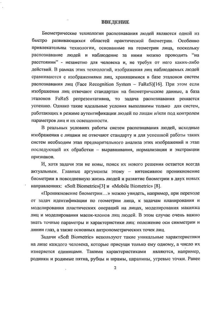 Экспресс методы определения линии симметрии лица, угла наклона лица и линий глаз для случая, когда область лица не находится в центре изображения, а фон не однороден по текстуре и цвету. Экспресс метод стабилизации яркости изображений с лицами. Метод основан на регрессионной модели гаммакоррекции изображения по параметрам средней яркости исходного изображения и заданной яркости на выходе. Алгоритмы решения 4х прикладных задач биометрии и структуры соответствующих систем. При этом все разработанные системы основаны на общих функциональных блоках, что создаст основу для унификации технических и программных средств биометрии в прикладных задачах. Внедрение результатов работы. Предложенные методы и алгоритмы, исследовательский комплекс программ использованы в ОКР, выполняемых ОАО Океанприбор, в НИР, выполняемых ОАО Научноинженерный центр СанктПетербургского электротехнического университета и НИР, выполняемых в ООО Центре речевых технологий, СанктПетербург, Россия. Результаты диссертационной работы использованы в учебных дисциплинах Компьютерные методы идентификации личности и Цифровая обработка изображений на кафедре МО ЭВМ СанктПетербургского государственного электротехнического университета ЛЭТИ. Апробация работы. XV международной конференции Современное образование содержание, технологии, качество г. СанктПетербург, г. ХТП Международной конференции по мягким вычислениям и измерениям СанктПетербург, г. МО ЭВМ СанктПетербургского государственного электротехнического университета ЛЭТИ. Публикации. По теме диссертации опубликовано работ, из них 9 в научных журналах 3 из перечня ВАК, 6 в российских и иностранных журналах 2 на международных конференциях. Получено 2 свидетельства государственной регистрации на программы для ЭВМ. Структура и объем диссертации. Диссертационная работа состоит из введения, четырех тематических глав с выводами, заключения, списка литературы. Общий объем текста 8 страниц, включая 6 рисунков, 7 таблиц. Список литературы состоит из 8 наименований. В последнее десятилетие возникает повышенный интерес к биометрическим технологиям распознавания людей, так как они могут обеспечить точное решение этих задач в режиме онлайн. Особенно привлекательны технологии, основанные на геометрии лица поскольку распознавание людей и наблюдение за ними например, для оценки психофизического состояния и намерений человека можно производить на расстоянии и незаметно для самого человека. Примером этого может быть также решение задач поиска распространителей наркотиков, террористов и преступников по их фотопортретам и фотороботам в потоке данных, получаемых от систем видеонаблюдений. В рамках этих технологий, изображения лиц наблюдаемых людей сравниваются с изображениями лиц, хранящимися в базе эталонов систем распознавания лиц ii ,. Типовая структура , предназначенная для обработки потока видео данных, представлена на рисунке 1. Рисунок 1. К. База портретов содержит как исходные данные, так и соответствующие им признаки. На рисунке также выделены 1 поток видеоданных с камеры системы наблюдения 2 результат детекции области лица 3 результат предварительной обработки фотопортрета 4 запись вектора признаков эталонов на этапе регистрации или от внешних источников 5 выход результата классификации. Основные проблемы практического использования 7. В таких условиях, например, попытка использования универсальных не дала практически хорошего результата . Последнее вынудило различные страны объединиться в создании стандарта , на исходные данные фотопортреты лиц людей, в которых определены размер и формат, качество и содержательная информация в исходных изображениях. Пример фотопортретов в соответствии со стандартом , показан на рисунке 1. Такие фотопортреты имеют следующие геометрические характеристики размер изображения не ниже пикселей область лица должна находиться в вертикальной оси изображения и должна занимать не менее его площади расстояние между центрами глаз должно составлять не менее пикселей здесь минимально допустимое значение для IV 0 пикселей. В связи с введением стандарта появилась возможность обмена базами лиц и возможность объединения интеграции баз данных. 