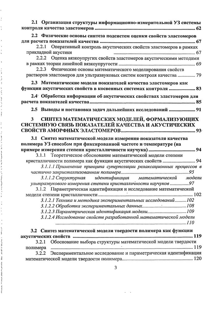 ОГЛАВЛЕНИЕ. ВВЕДЕНИЕ. СИСТЕМНЫЙ АНАЛИЗ МЕТОДОВ КОНТРОЛЯ КАЧЕСТВА ЭЛАСТОМЕРОВ НА ПРОИЗВОДСТВЕ. Классификация показателей качества эластомеров и методов их оценки . Технические свойства эластомеров. Твердость по Шору. Прочностные свойства. Оценка молекулярных параметров растворов эластомеров. Оценка ММР методами моделирования процесса полимеризации . Применение УЗ методов для контроля свойств эластомеров. Вязкоупругие и релаксационные свойства эластомеров. Принцип температурновременной эквивалентности. Тангенс угла механических потерь гЯ. Спектр времен релаксации. Основные положения синтеза структуры УЗ информационноизмерительной системы контроля качества эластомеров. СИНТЕЗ СТРУКТУРЫ СИСТЕМЫ УЗ КОНТРОЛЯ КАЧЕСТВА ЭЛАСТОМЕРОВ. Организация структуры информационноизмерительной УЗ системы контроля качества эластомеров. Оценка вязкоупругих свойств эластомеров акустическими методами в рамках теории линейной вязкоупругости. Физические основы математического моделирования свойств растворов эластомеров для ультразвуковых систем контроля качества.